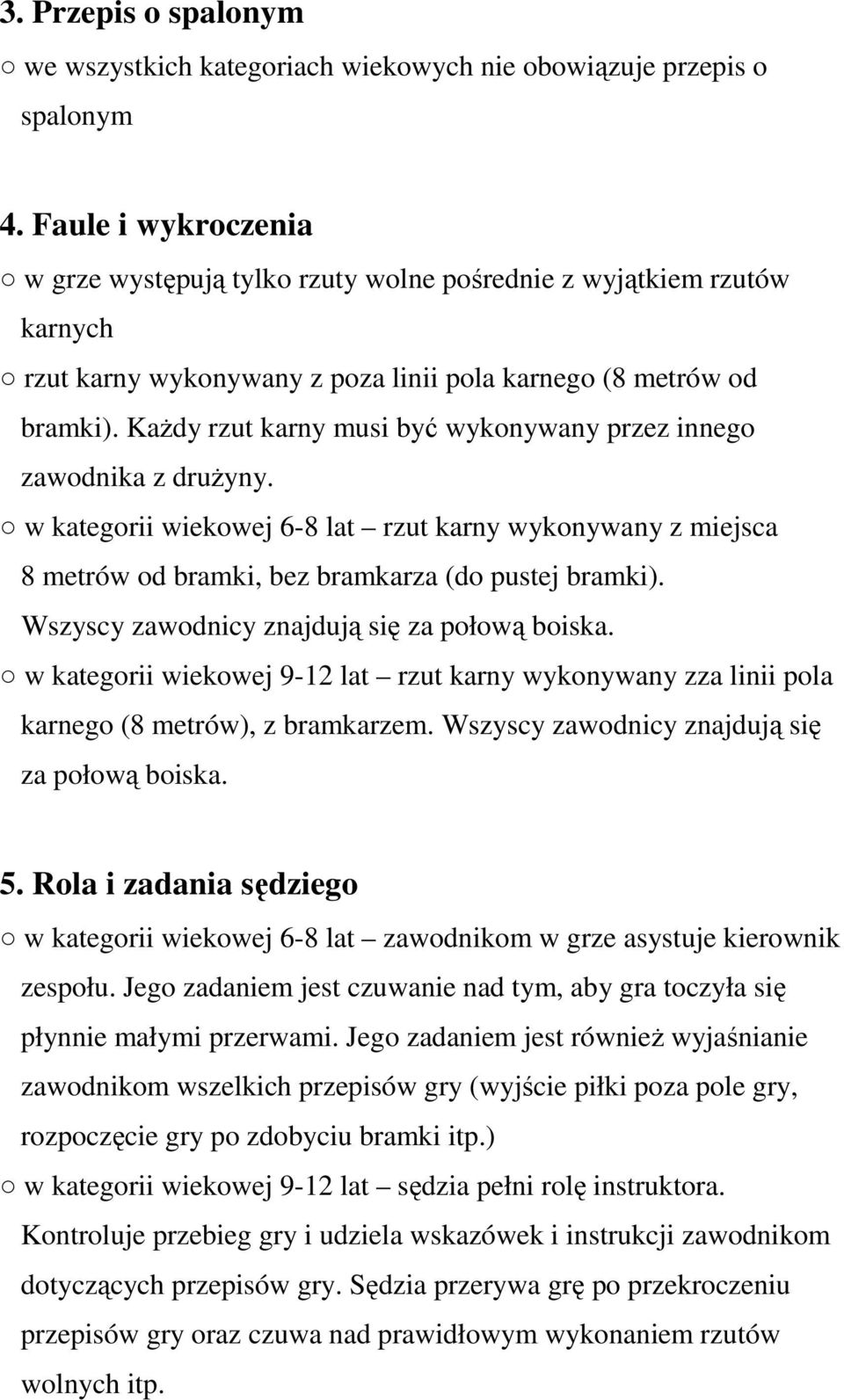 Każdy rzut karny musi być wykonywany przez innego zawodnika z drużyny. w kategorii wiekowej 6-8 lat rzut karny wykonywany z miejsca 8 metrów od bramki, bez bramkarza (do pustej bramki).