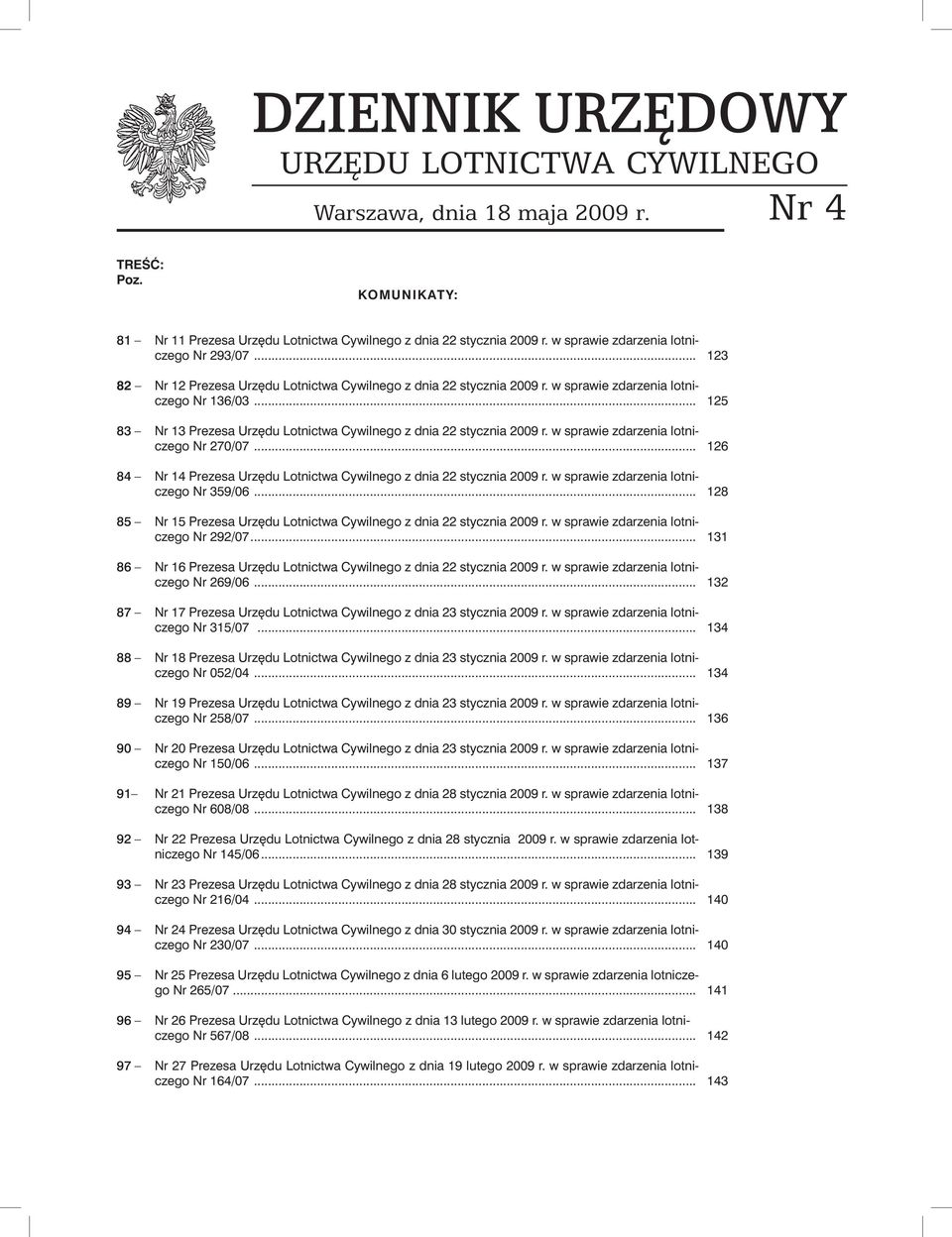 .. 83 Nr 13 Prezesa Urzędu Lotnictwa Cywilnego z dnia 22 stycznia 2009 r. w sprawie zdarzenia lotniczego Nr 270/07... 84 Nr 14 Prezesa Urzędu Lotnictwa Cywilnego z dnia 22 stycznia 2009 r.