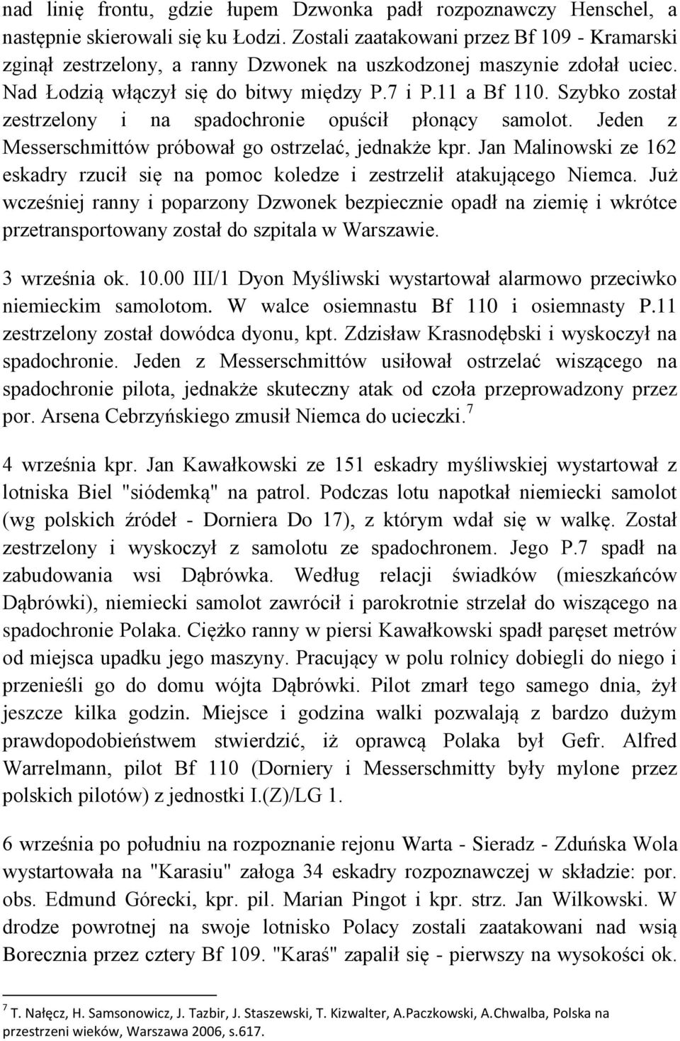 Szybko został zestrzelony i na spadochronie opuścił płonący samolot. Jeden z Messerschmittów próbował go ostrzelać, jednakże kpr.