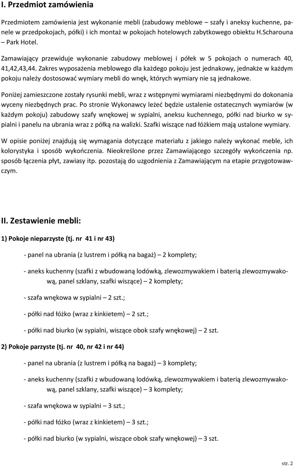 Zakres wyposażenia meblowego dla każdego pokoju jest jednakowy, jednakże w każdym pokoju należy dostosować wymiary mebli do wnęk, których wymiary nie są jednakowe.