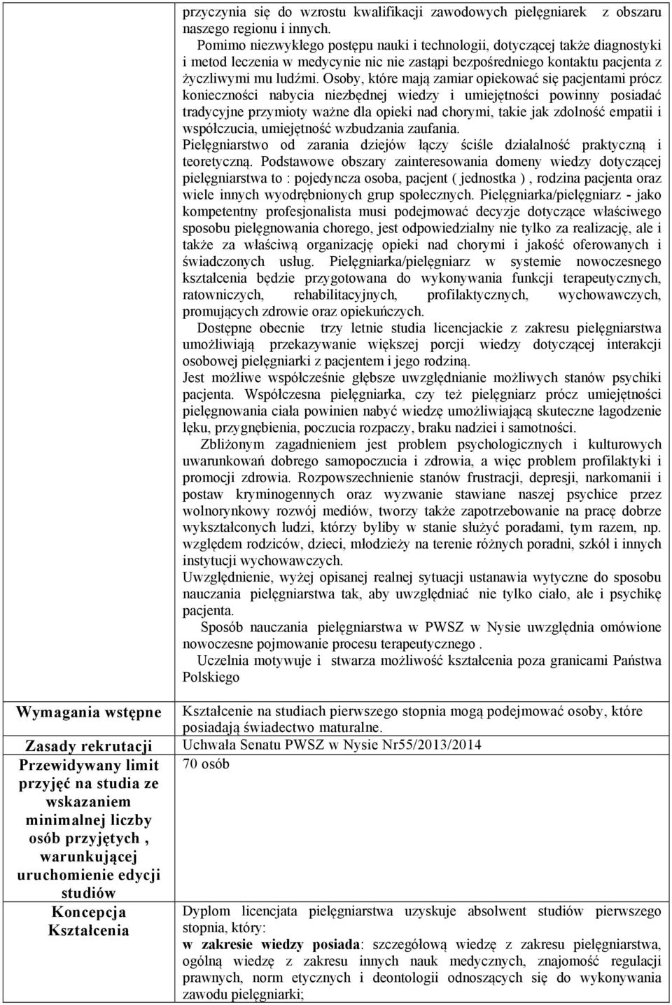 Osoby, które mają zamiar opiekować się pacjentami prócz konieczności nabycia niezbędnej wiedzy i umiejętności powinny posiadać tradycyjne przymioty ważne dla opieki nad chorymi, takie jak zdolność