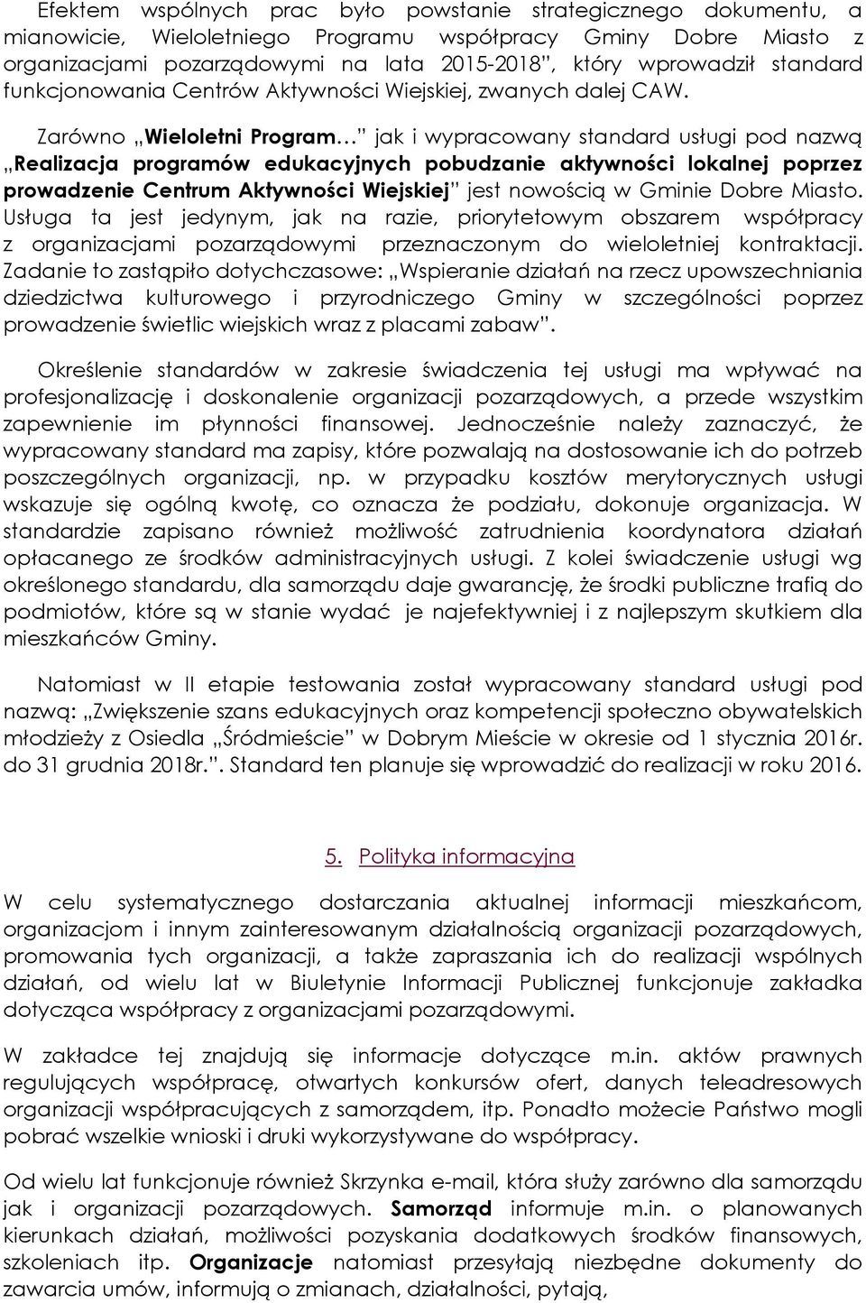 Zarówno Wieloletni Program jak i wypracowany standard usługi pod nazwą Realizacja programów edukacyjnych pobudzanie aktywności lokalnej poprzez prowadzenie Centrum Aktywności Wiejskiej jest nowością