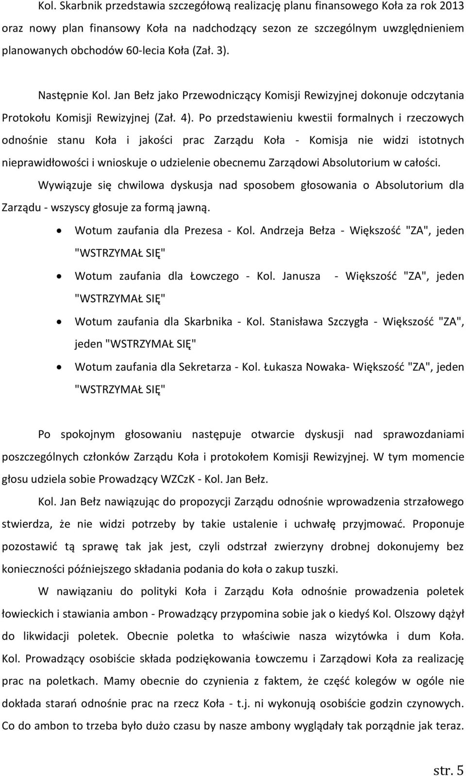 Po przedstawieniu kwestii formalnych i rzeczowych odnośnie stanu Koła i jakości prac Zarządu Koła - Komisja nie widzi istotnych nieprawidłowości i wnioskuje o udzielenie obecnemu Zarządowi