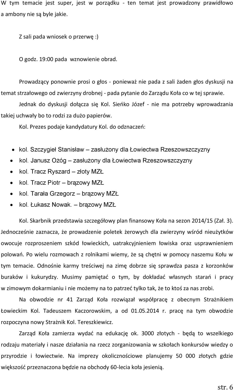 Jednak do dyskusji dołącza się Kol. Sieńko Józef - nie ma potrzeby wprowadzania takiej uchwały bo to rodzi za dużo papierów. Kol. Prezes podaje kandydatury Kol. do odznaczeń: kol.