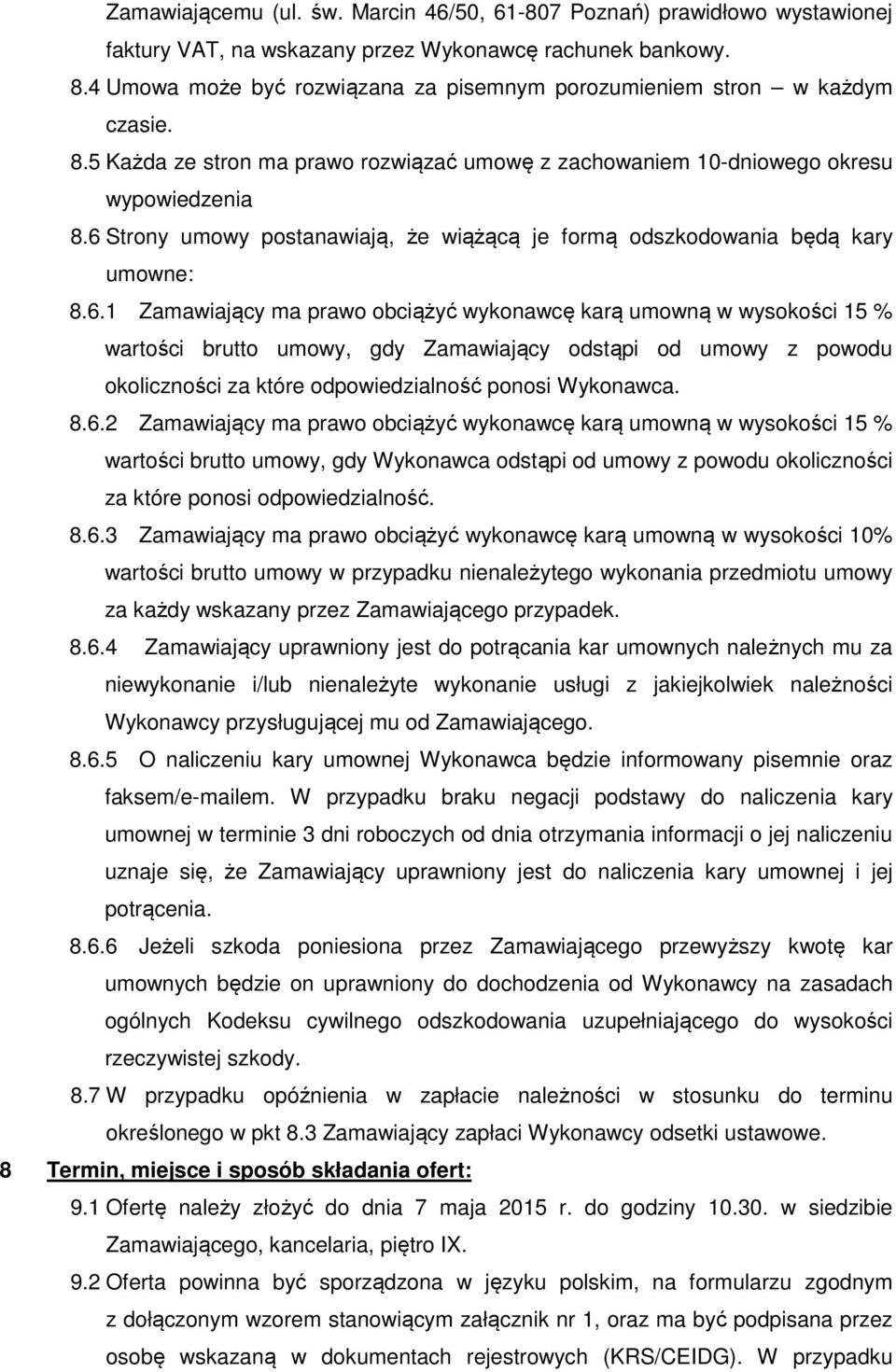 6 Strony umowy postanawiają, że wiążącą je formą odszkodowania będą kary umowne: 8.6.1 Zamawiający ma prawo obciążyć wykonawcę karą umowną w wysokości 15 % wartości brutto umowy, gdy Zamawiający odstąpi od umowy z powodu okoliczności za które odpowiedzialność ponosi Wykonawca.