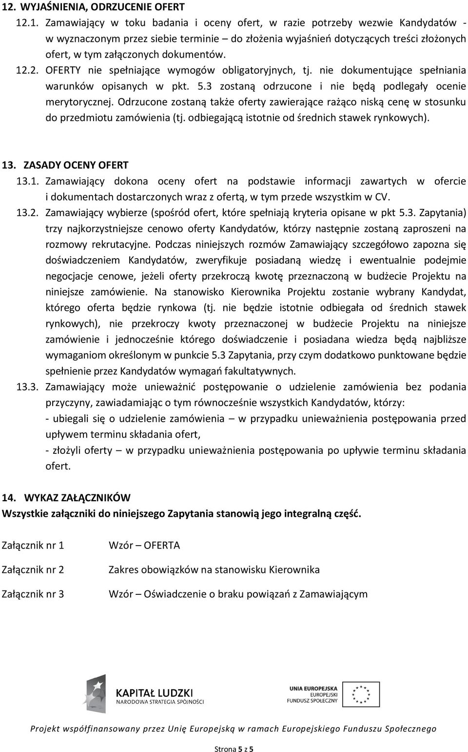 3 zostaną odrzucone i nie będą podlegały ocenie merytorycznej. Odrzucone zostaną także oferty zawierające rażąco niską cenę w stosunku do przedmiotu zamówienia (tj.