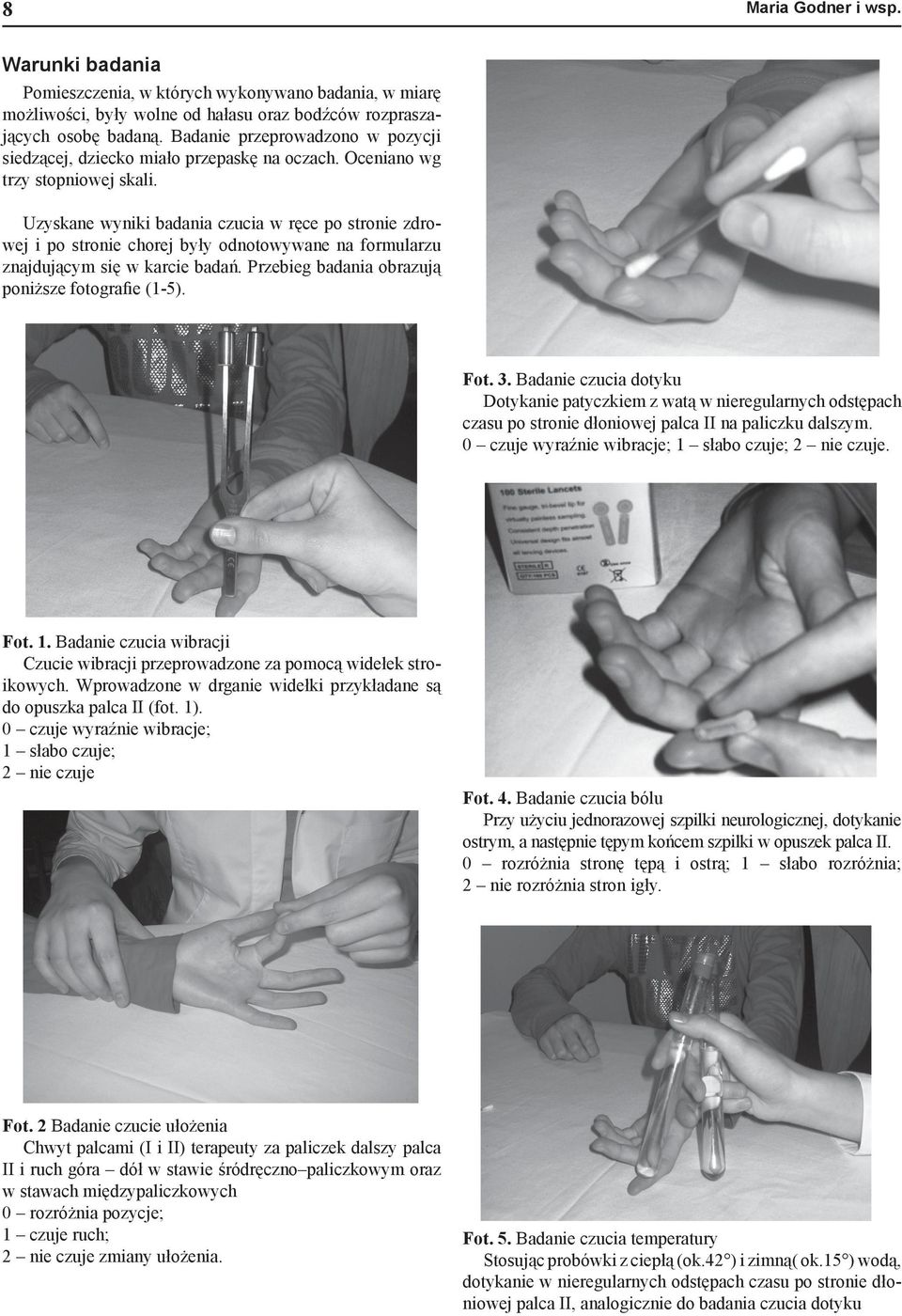 Uzyskane wyniki badania czucia w r ce po stronie zdrowej i po stronie chorej by y odnotowywane na formularzu znajduj cym si w karcie bada. Przebieg badania obrazuj poni sze fotogra e (1-5). Fot. 3.