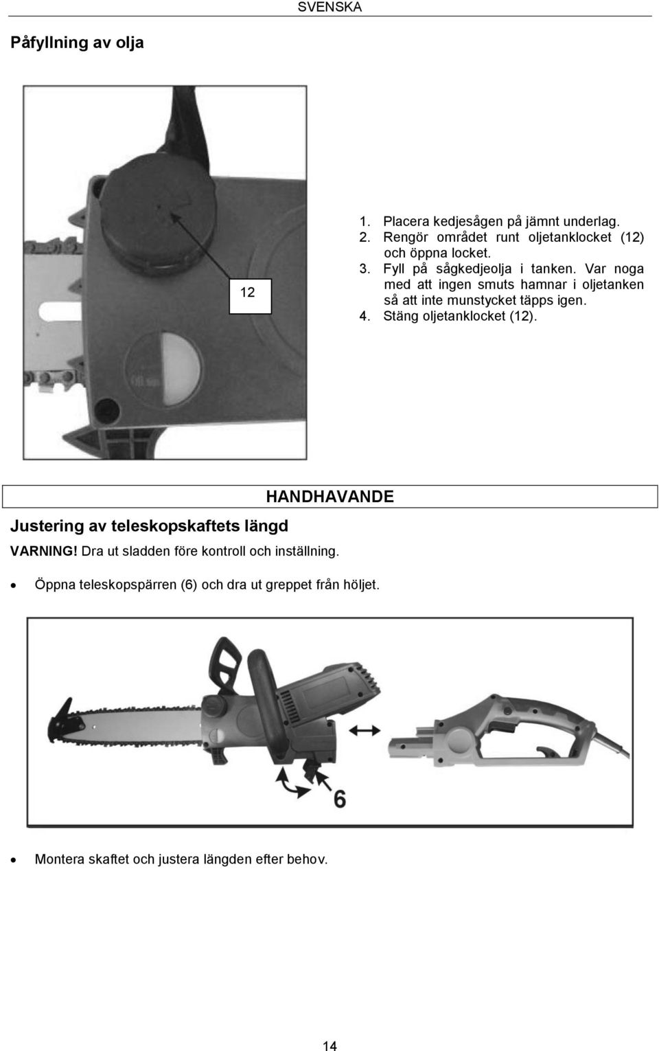 Var noga med att ingen smuts hamnar i oljetanken så att inte munstycket täpps igen. 4. Stäng oljetanklocket (12).