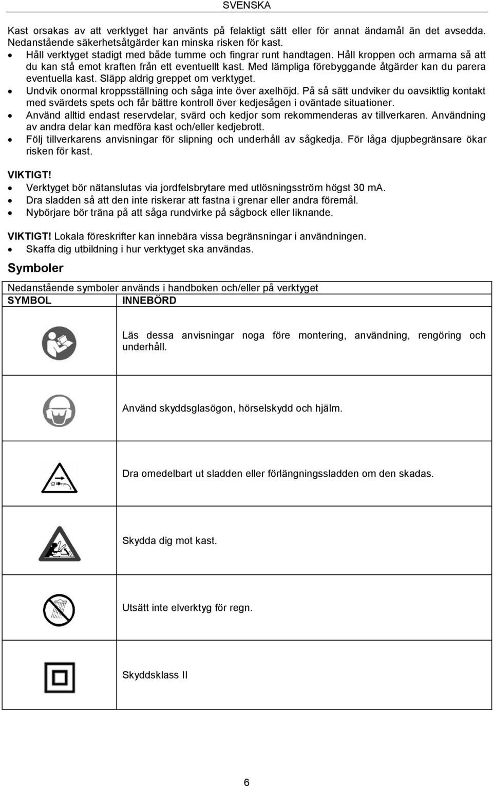 Med lämpliga förebyggande åtgärder kan du parera eventuella kast. Släpp aldrig greppet om verktyget. Undvik onormal kroppsställning och såga inte över axelhöjd.