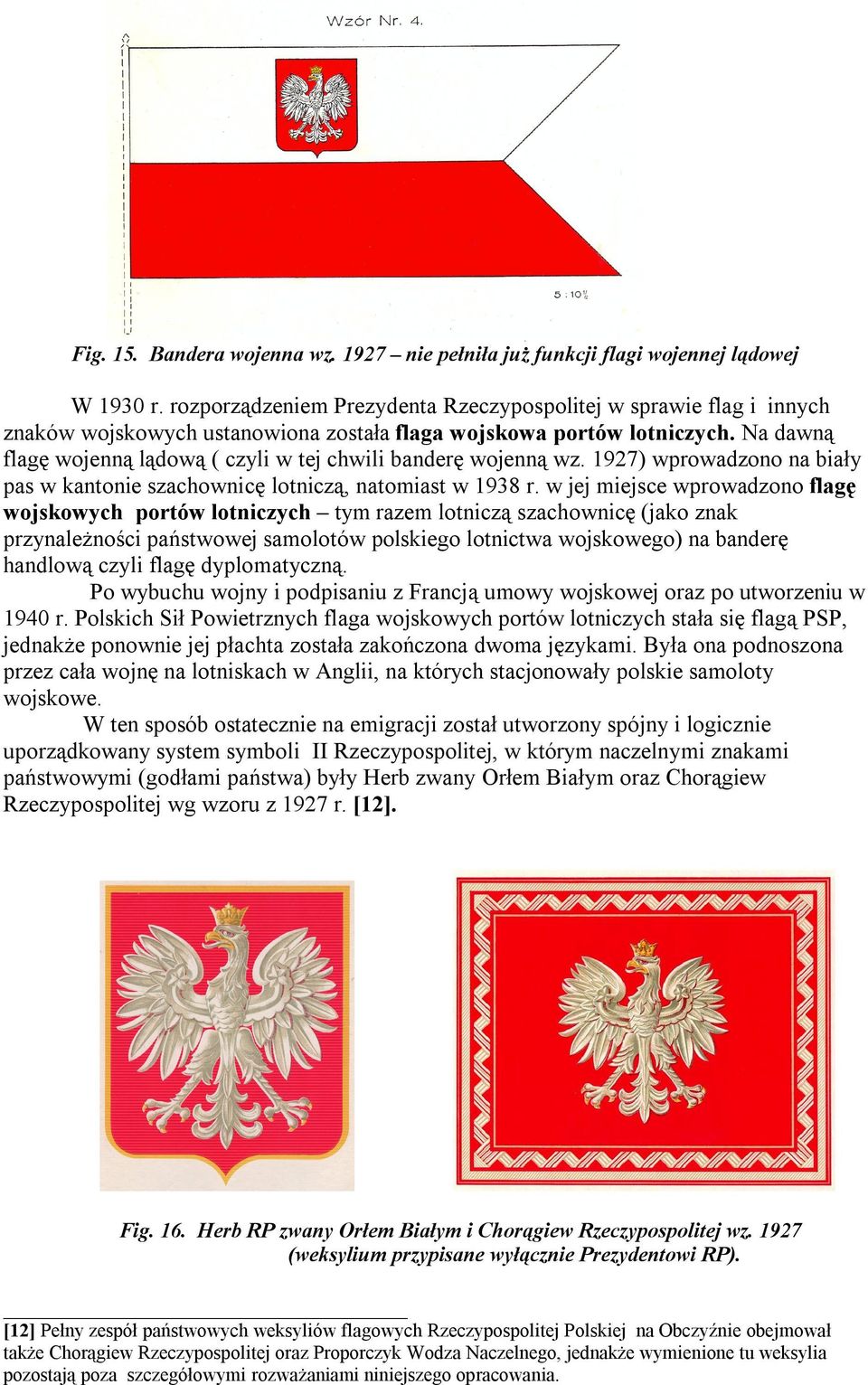 Na dawną flagę wojenną lądową ( czyli w tej chwili banderę wojenną wz. 1927) wprowadzono na biały pas w kantonie szachownicę lotniczą, natomiast w 1938 r.