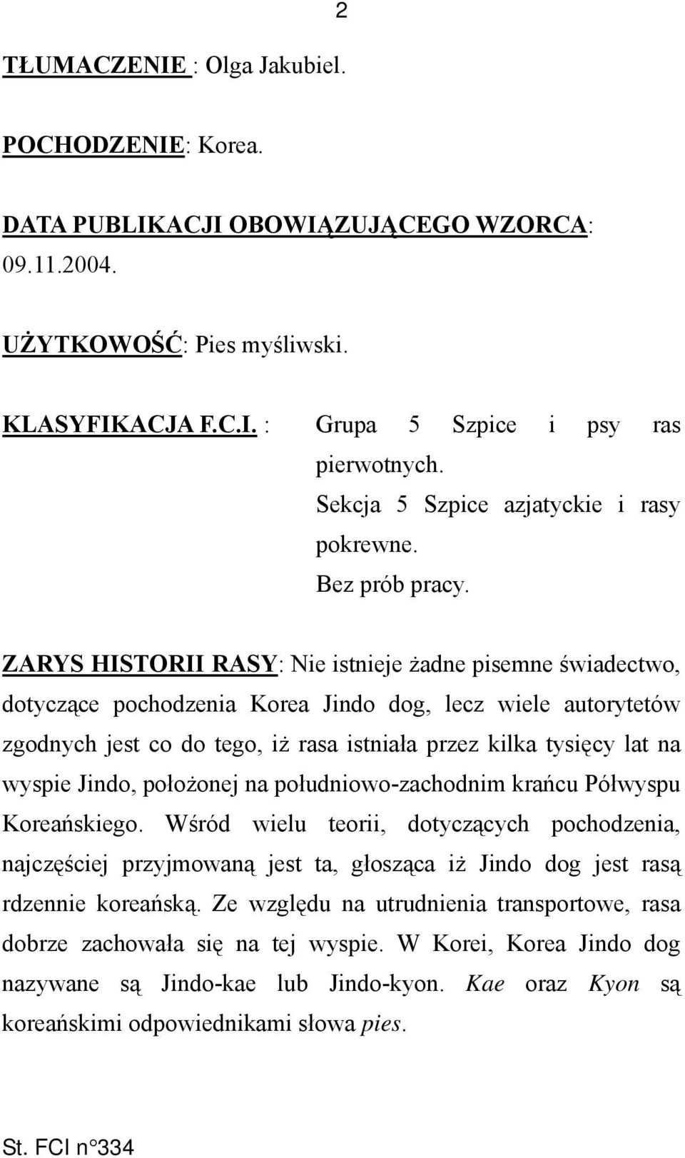 ZARYS HISTORII RASY: Nie istnieje żadne pisemne świadectwo, dotyczące pochodzenia Korea Jindo dog, lecz wiele autorytetów zgodnych jest co do tego, iż rasa istniała przez kilka tysięcy lat na wyspie