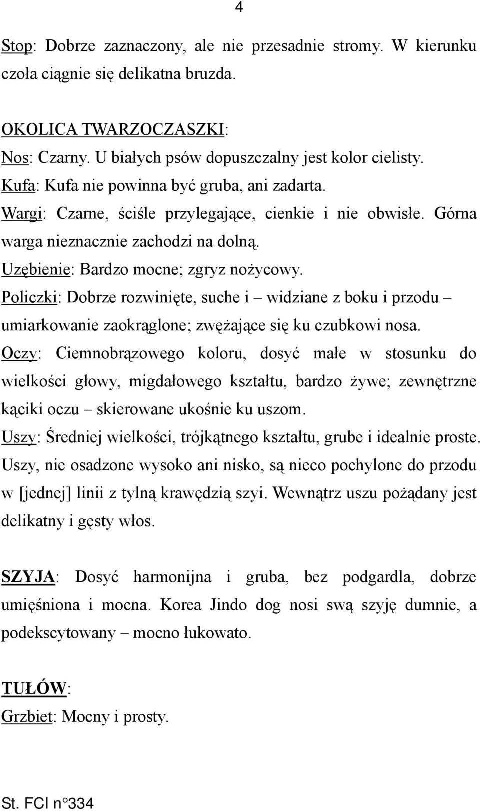 Policzki: Dobrze rozwinięte, suche i widziane z boku i przodu umiarkowanie zaokrąglone; zwężające się ku czubkowi nosa.