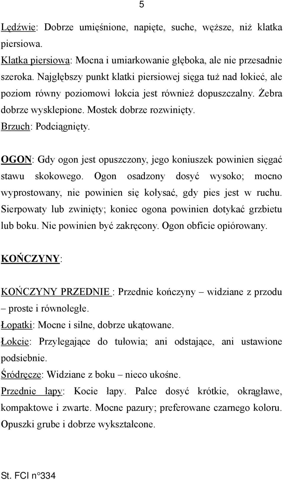 OGON: Gdy ogon jest opuszczony, jego koniuszek powinien sięgać stawu skokowego. Ogon osadzony dosyć wysoko; mocno wyprostowany, nie powinien się kołysać, gdy pies jest w ruchu.