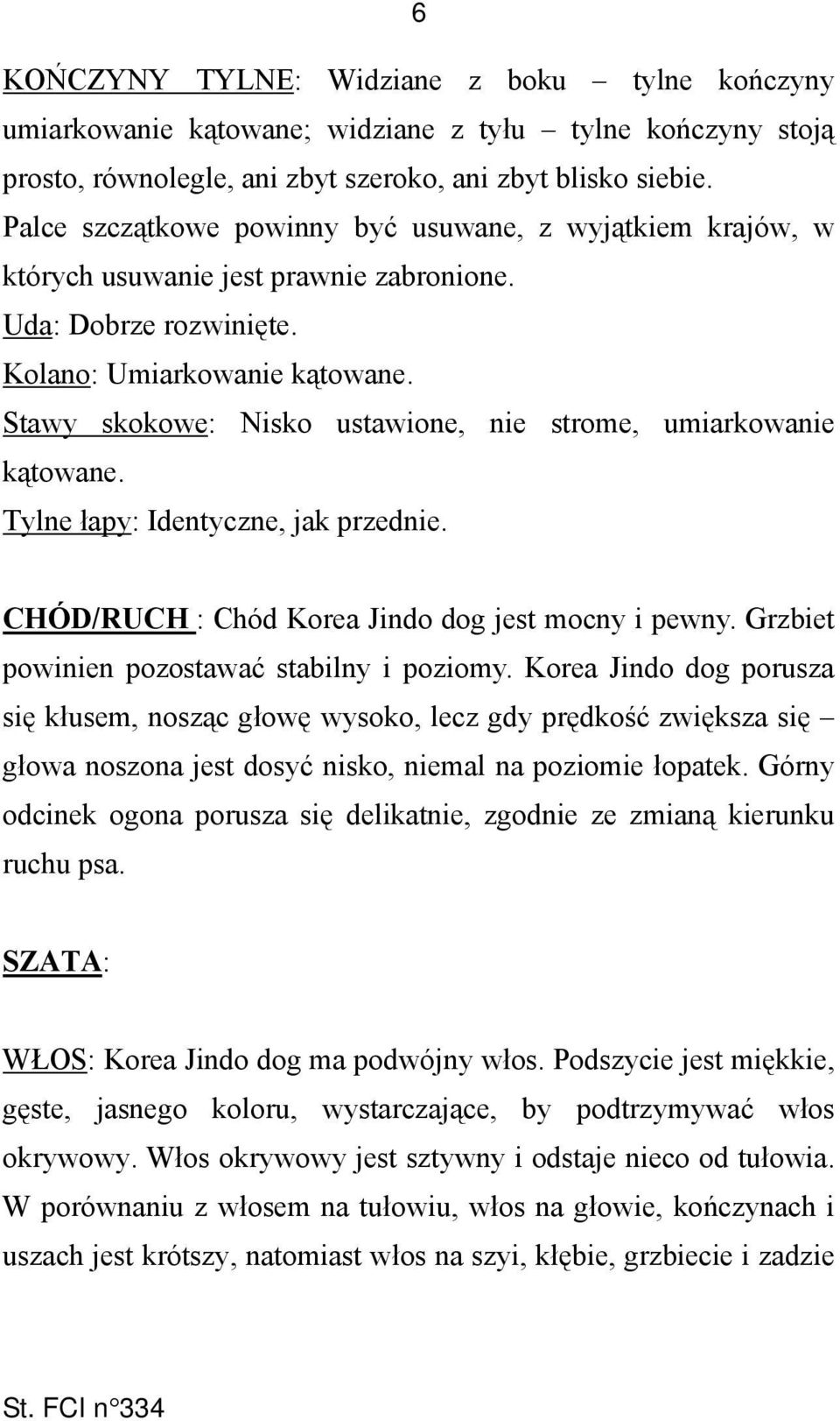 Stawy skokowe: Nisko ustawione, nie strome, umiarkowanie kątowane. Tylne łapy: Identyczne, jak przednie. CHÓD/RUCH : Chód Korea Jindo dog jest mocny i pewny.