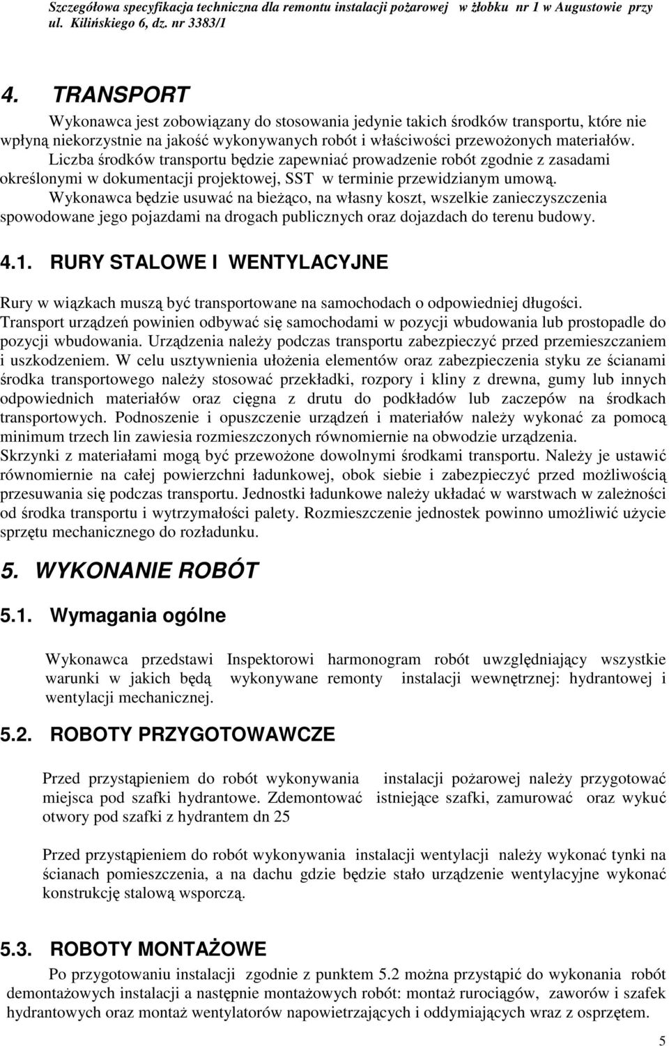 Wykonawca bdzie usuwa na bieco, na własny koszt, wszelkie zanieczyszczenia spowodowane jego pojazdami na drogach publicznych oraz dojazdach do terenu budowy. 4.1.