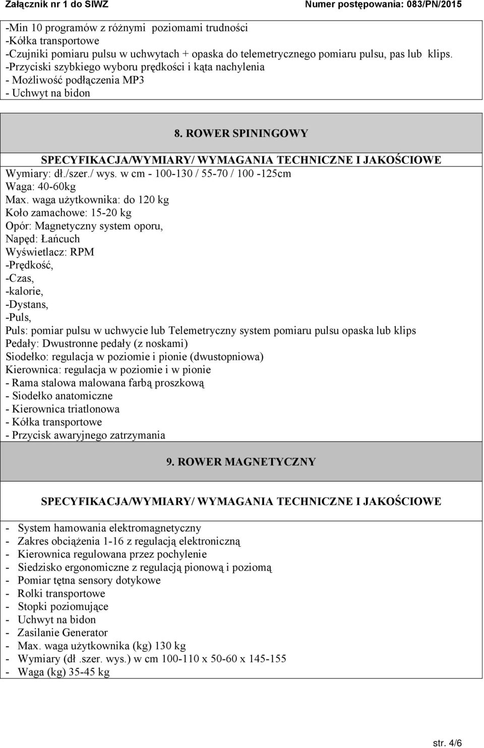 waga użytkownika: do 120 kg Koło zamachowe: 15-20 kg Opór: Magnetyczny system oporu, Napęd: Łańcuch Wyświetlacz: RPM -Prędkość, -Czas, -kalorie, -Dystans, -Puls, Puls: pomiar pulsu w uchwycie lub