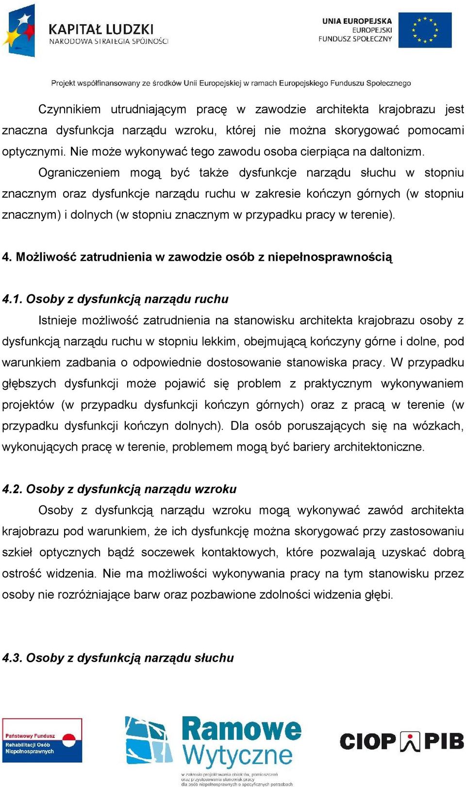 Ograniczeniem mogą być także dysfunkcje narządu słuchu w stopniu znacznym oraz dysfunkcje narządu ruchu w zakresie kończyn górnych (w stopniu znacznym) i dolnych (w stopniu znacznym w przypadku pracy