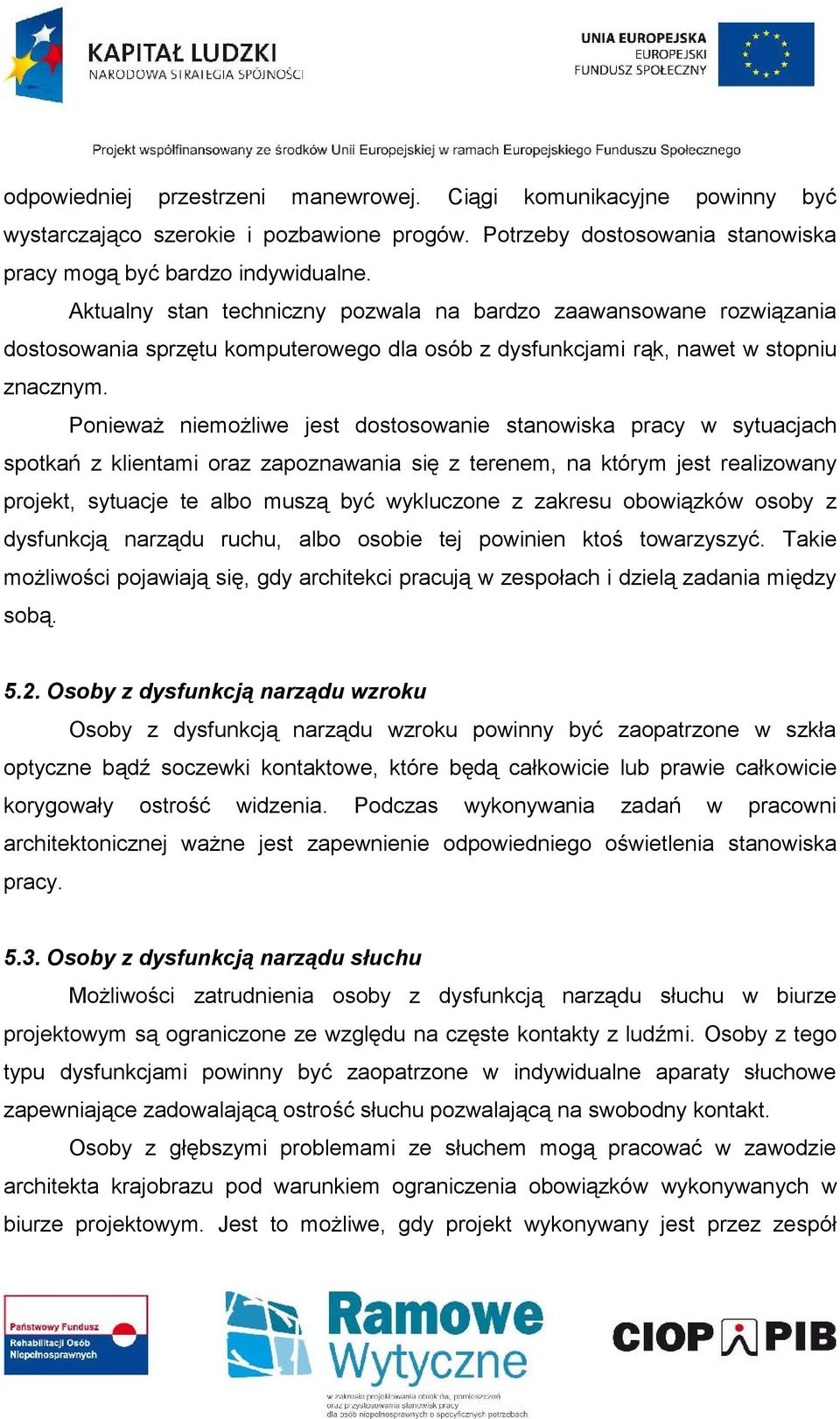 Ponieważ niemożliwe jest dostosowanie stanowiska pracy w sytuacjach spotkań z klientami oraz zapoznawania się z terenem, na którym jest realizowany projekt, sytuacje te albo muszą być wykluczone z