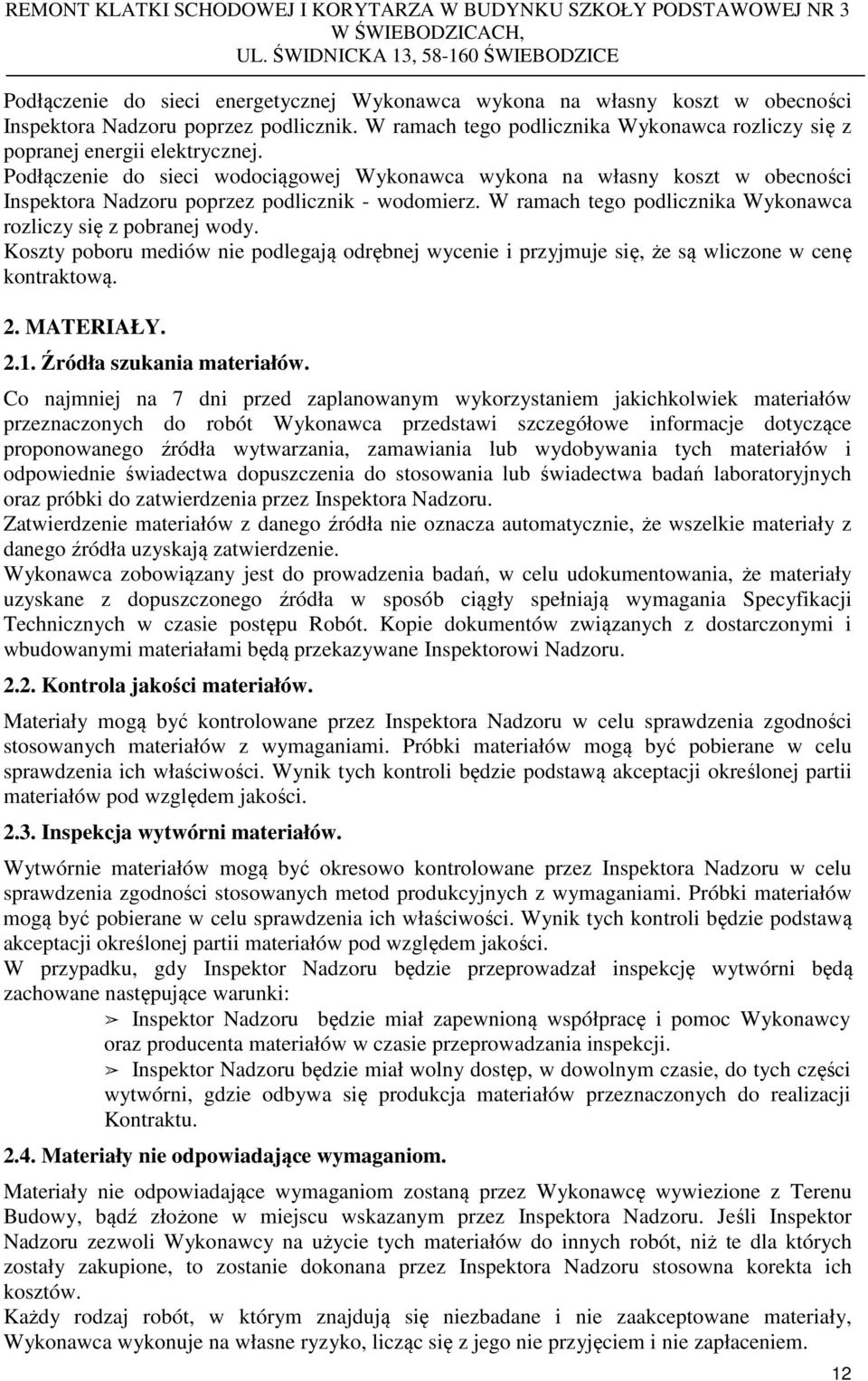 Podłączenie do sieci wodociągowej Wykonawca wykona na własny koszt w obecności Inspektora Nadzoru poprzez podlicznik - wodomierz. W ramach tego podlicznika Wykonawca rozliczy się z pobranej wody.