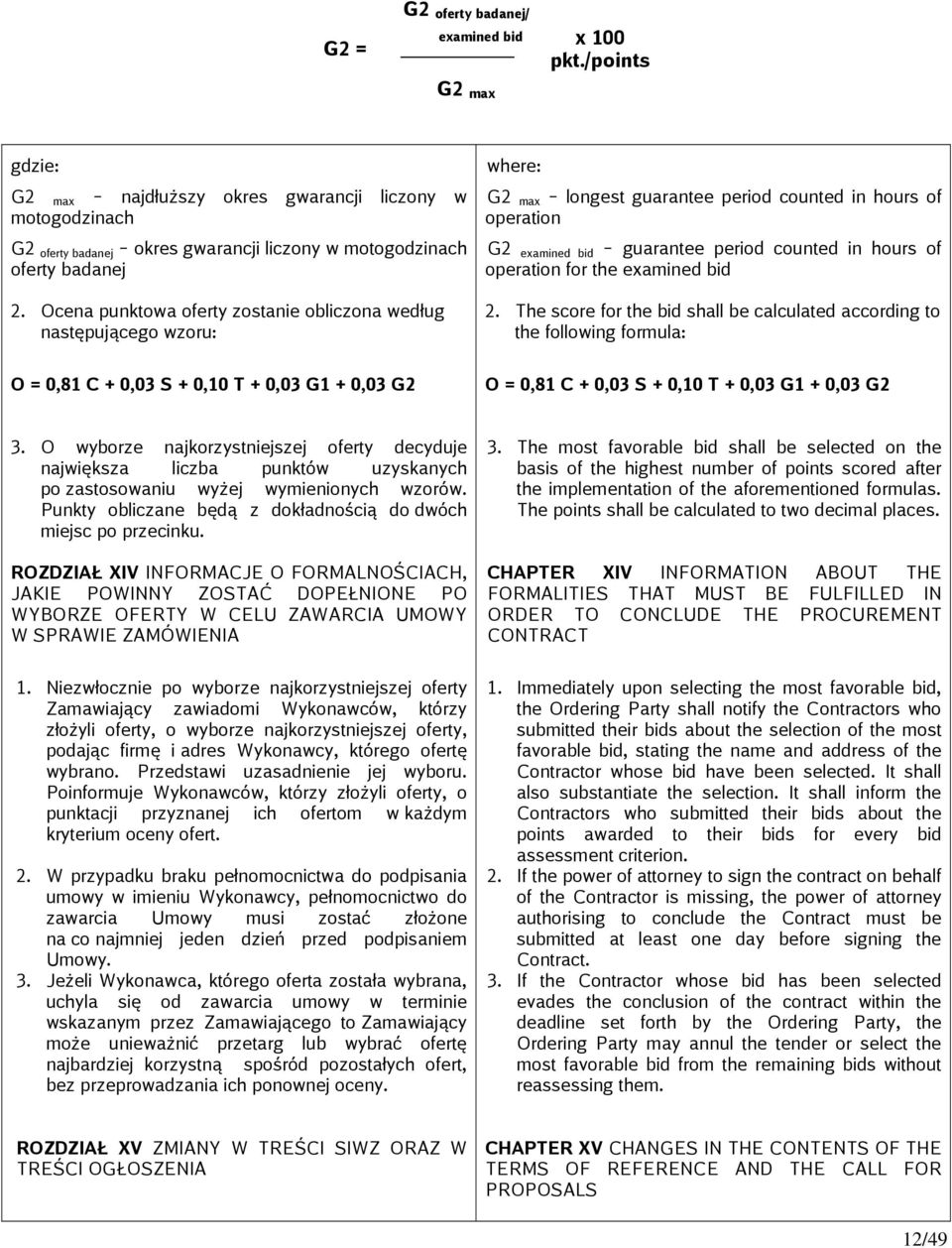 Ocena punktowa oferty zostanie obliczona według następującego wzoru: O = 0,81 C + 0,03 S + 0,10 T + 0,03 G1 + 0,03 G2 where: G2 max longest guarantee period counted in hours of operation G2 examined