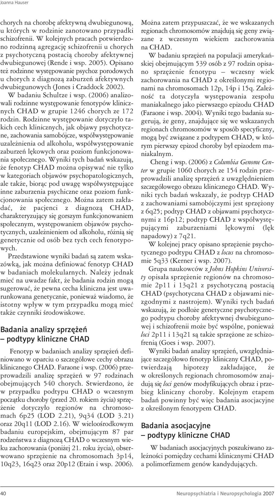 Opisano też rodzinne występowanie psychoz porodowych u chorych z diagnozą zaburzeń afektywnych dwubiegunowych (Jones i Craddock 2002). W badaniu Schultze i wsp.