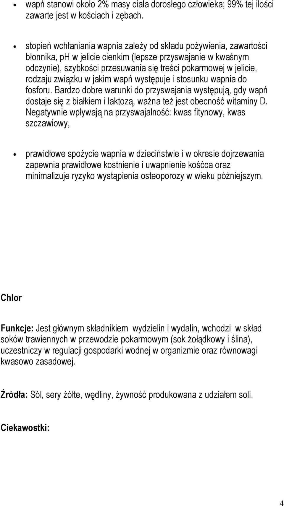 rodzaju związku w jakim wapń występuje i stosunku wapnia do fosforu. Bardzo dobre warunki do przyswajania występują, gdy wapń dostaje się z białkiem i laktozą, ważna też jest obecność witaminy D.