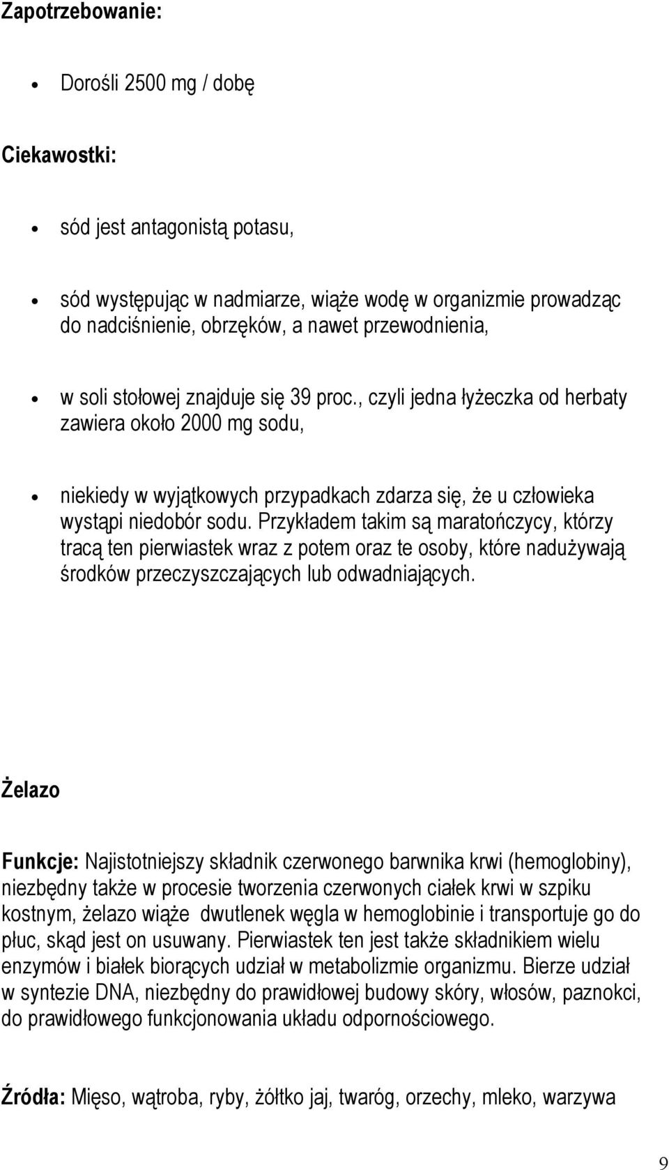 Przykładem takim są maratończycy, którzy tracą ten pierwiastek wraz z potem oraz te osoby, które nadużywają środków przeczyszczających lub odwadniających.