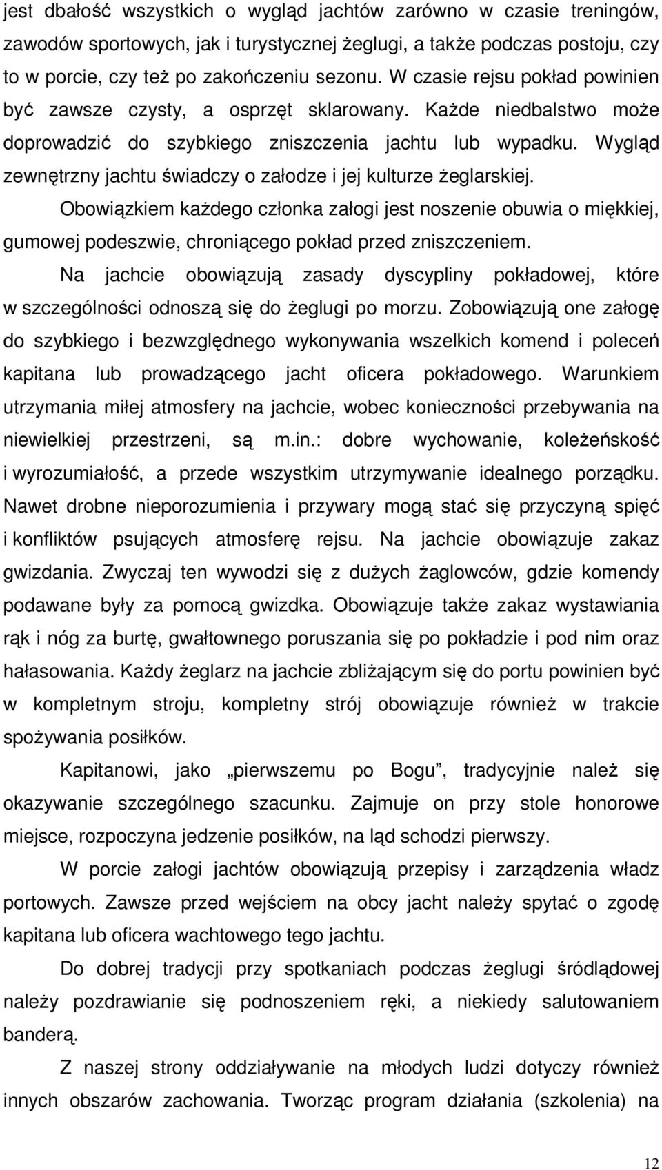 Wygląd zewnętrzny jachtu świadczy o załodze i jej kulturze żeglarskiej. Obowiązkiem każdego członka załogi jest noszenie obuwia o miękkiej, gumowej podeszwie, chroniącego pokład przed zniszczeniem.