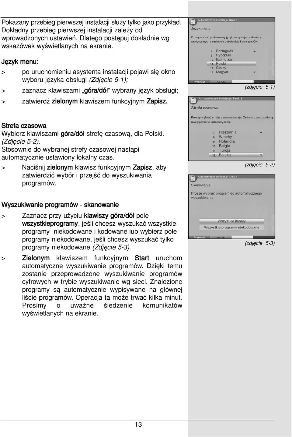 Język menu: > po uruchomieniu asystenta instalacji pojawi się okno wyboru języka obsługi (Zdjęcie 5-1); > zaznacz klawiszami góra/dół wybrany język obsługi; > zatwierdź zielonym klawiszem funkcyjnym