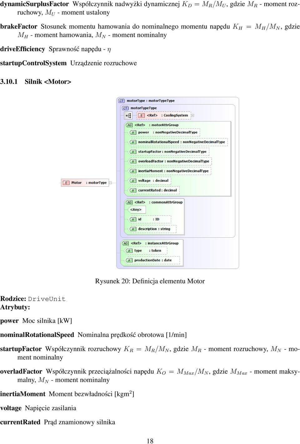 1 Silnik <Motor> Rodzice: DriveUnit power Moc silnika [kw] Rysunek 20: Definicja elementu Motor nominalrotationalspeed Nominalna prędkość obrotowa [1/min] startupfactor Współczynnik rozruchowy K R =