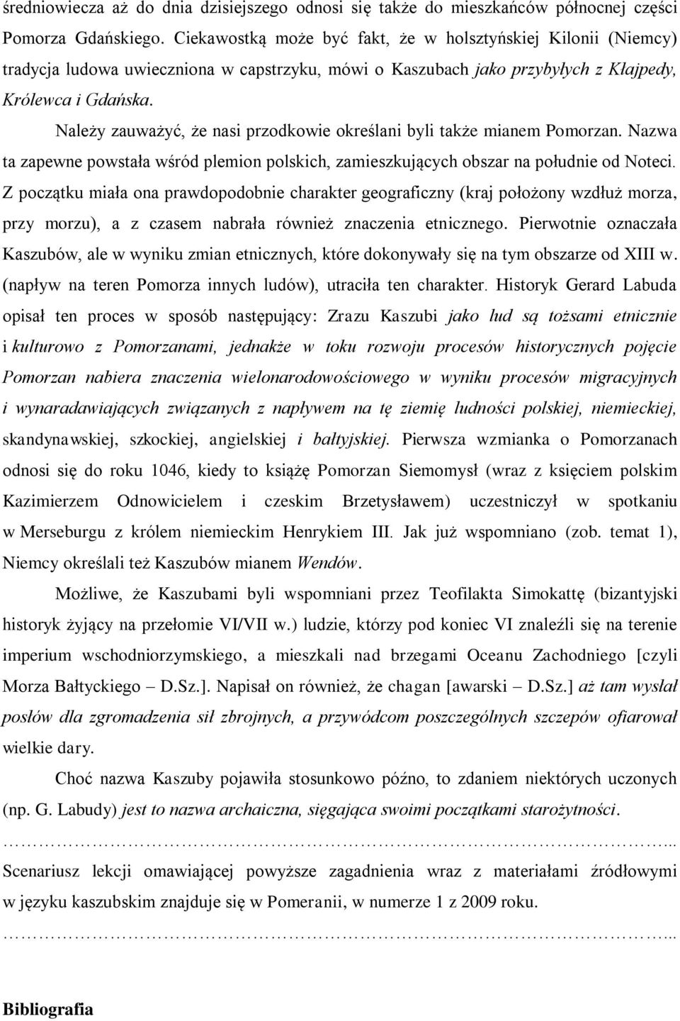 Należy zauważyć, że nasi przodkowie określani byli także mianem Pomorzan. Nazwa ta zapewne powstała wśród plemion polskich, zamieszkujących obszar na południe od Noteci.