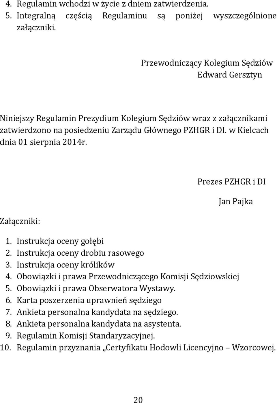 w Kielcach dnia 01 sierpnia 2014r. Załączniki: Prezes PZHGR i DI Jan Pajka 1. Instrukcja oceny gołębi 2. Instrukcja oceny drobiu rasowego 3. Instrukcja oceny królików 4.