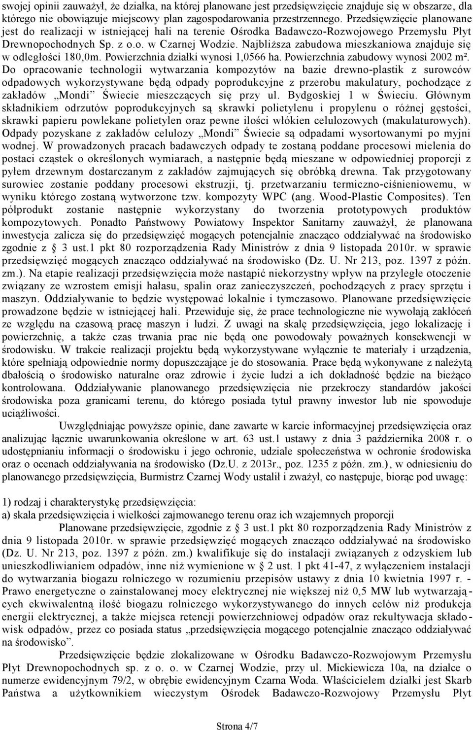 Najbliższa zabudowa mieszkaniowa znajduje się w odległości 180,0m. Powierzchnia działki wynosi 1,0566 ha. Powierzchnia zabudowy wynosi 2002 m².