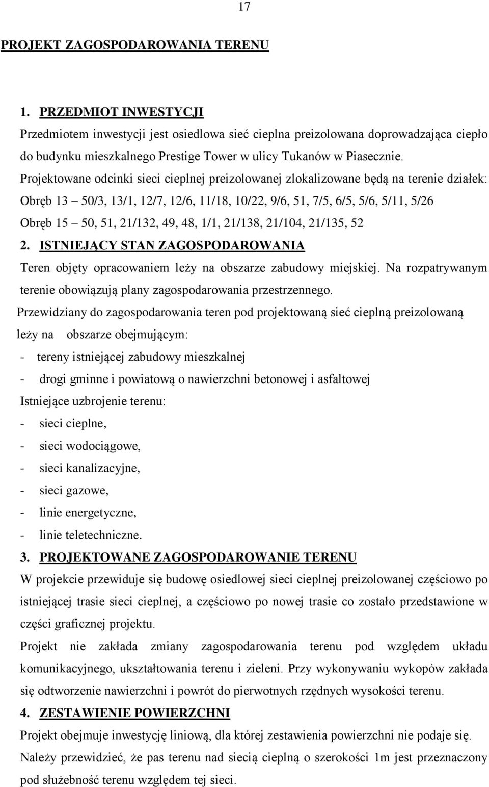 Projektowane odcinki sieci cieplnej preizolowanej zlokalizowane będą na terenie działek: Obręb 13 50/3, 13/1, 12/7, 12/6, 11/18, 10/22, 9/6, 51, 7/5, 6/5, 5/6, 5/11, 5/26 Obręb 15 50, 51, 21/132, 49,