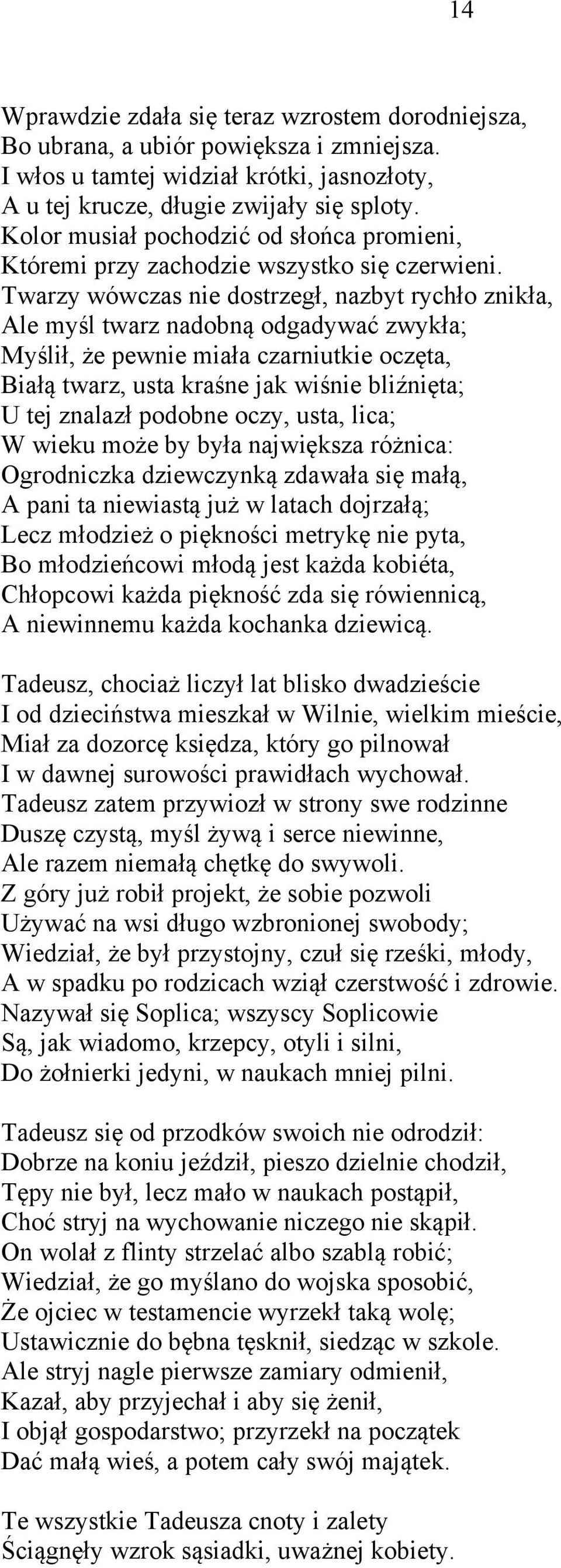 Twarzy wówczas nie dostrzegł, nazbyt rychło znikła, Ale myśl twarz nadobną odgadywać zwykła; Myślił, że pewnie miała czarniutkie oczęta, Białą twarz, usta kraśne jak wiśnie bliźnięta; U tej znalazł