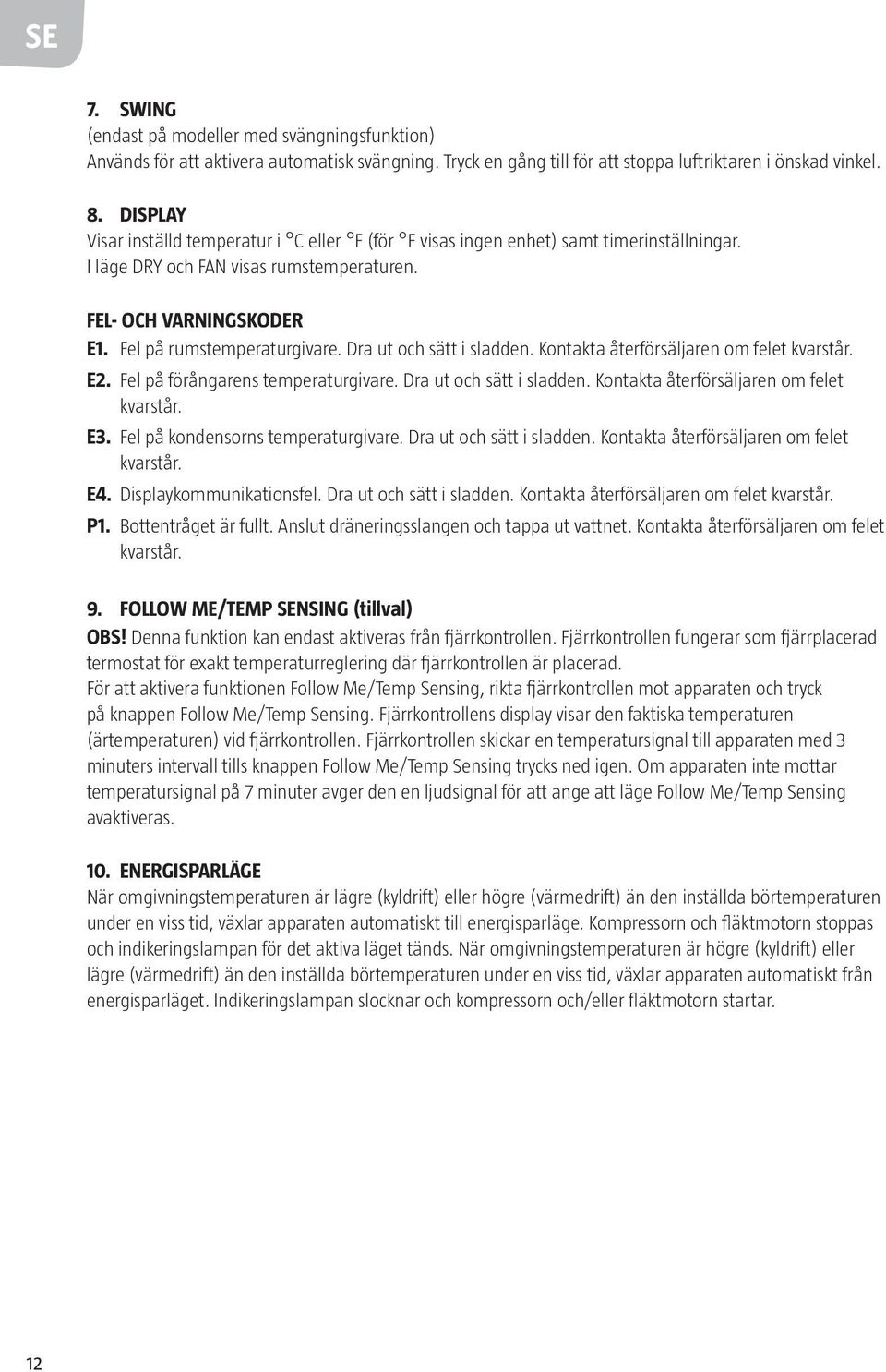 Dra ut och sätt i sladden. Kontakta återförsäljaren om felet kvarstår. E2. Fel på förångarens temperaturgivare. Dra ut och sätt i sladden. Kontakta återförsäljaren om felet kvarstår. E3.