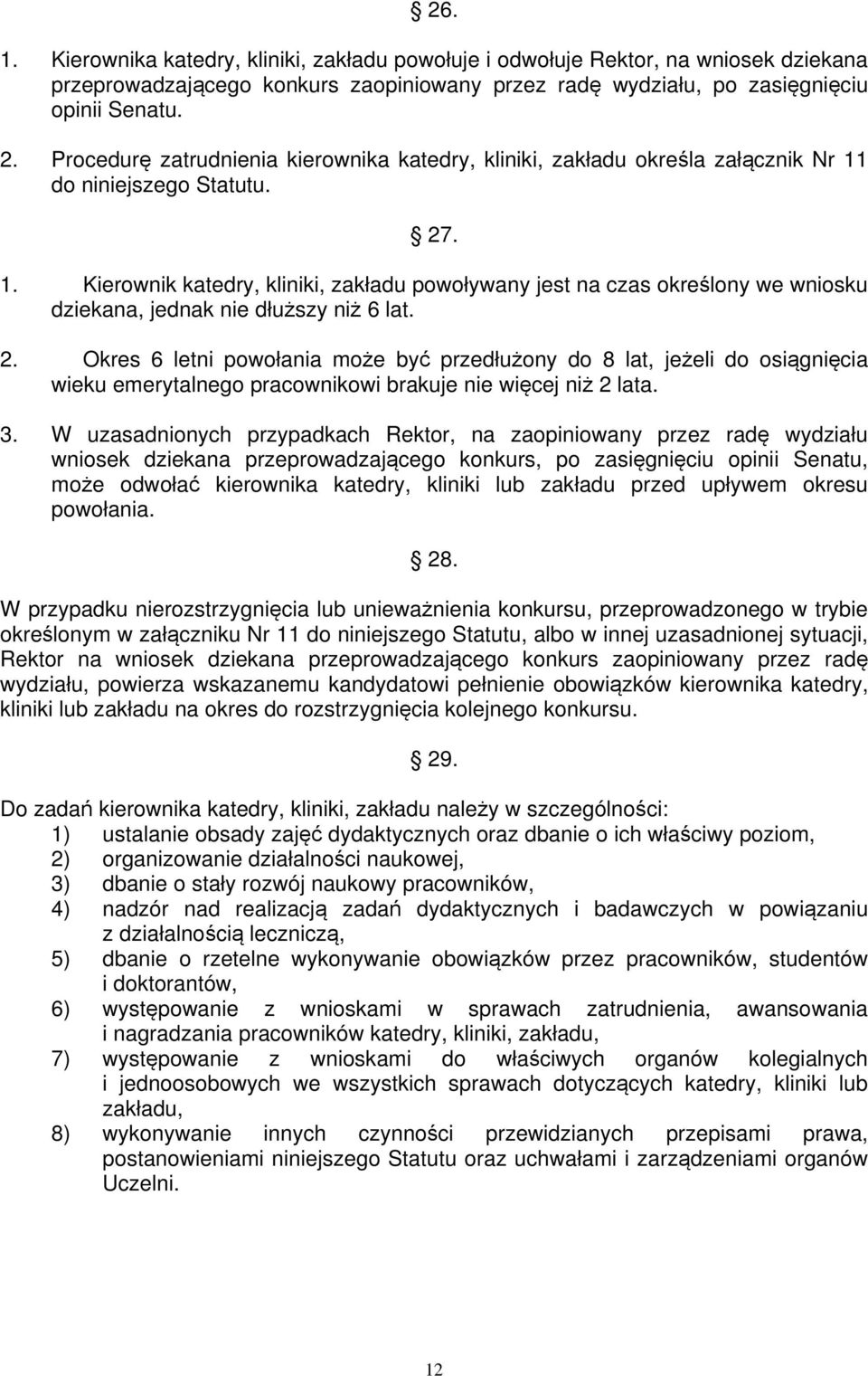 do niniejszego Statutu. 27. 1. Kierownik katedry, kliniki, zakładu powoływany jest na czas określony we wniosku dziekana, jednak nie dłuższy niż 6 lat. 2. Okres 6 letni powołania może być przedłużony do 8 lat, jeżeli do osiągnięcia wieku emerytalnego pracownikowi brakuje nie więcej niż 2 lata.