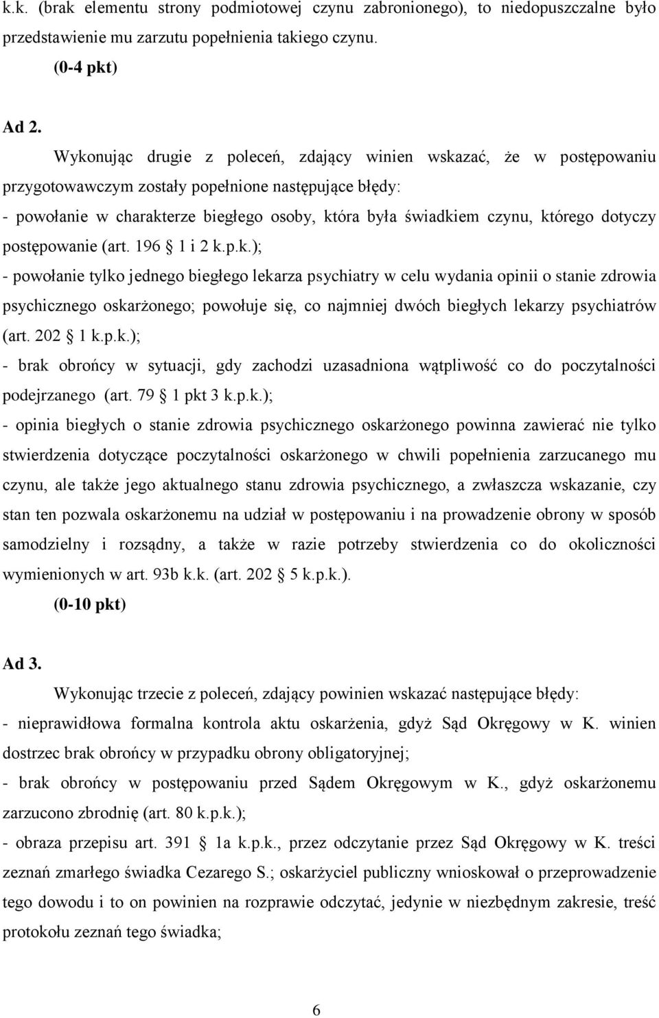 którego dotyczy postępowanie (art. 196 1 i 2 k.p.k.); - powołanie tylko jednego biegłego lekarza psychiatry w celu wydania opinii o stanie zdrowia psychicznego oskarżonego; powołuje się, co najmniej dwóch biegłych lekarzy psychiatrów (art.