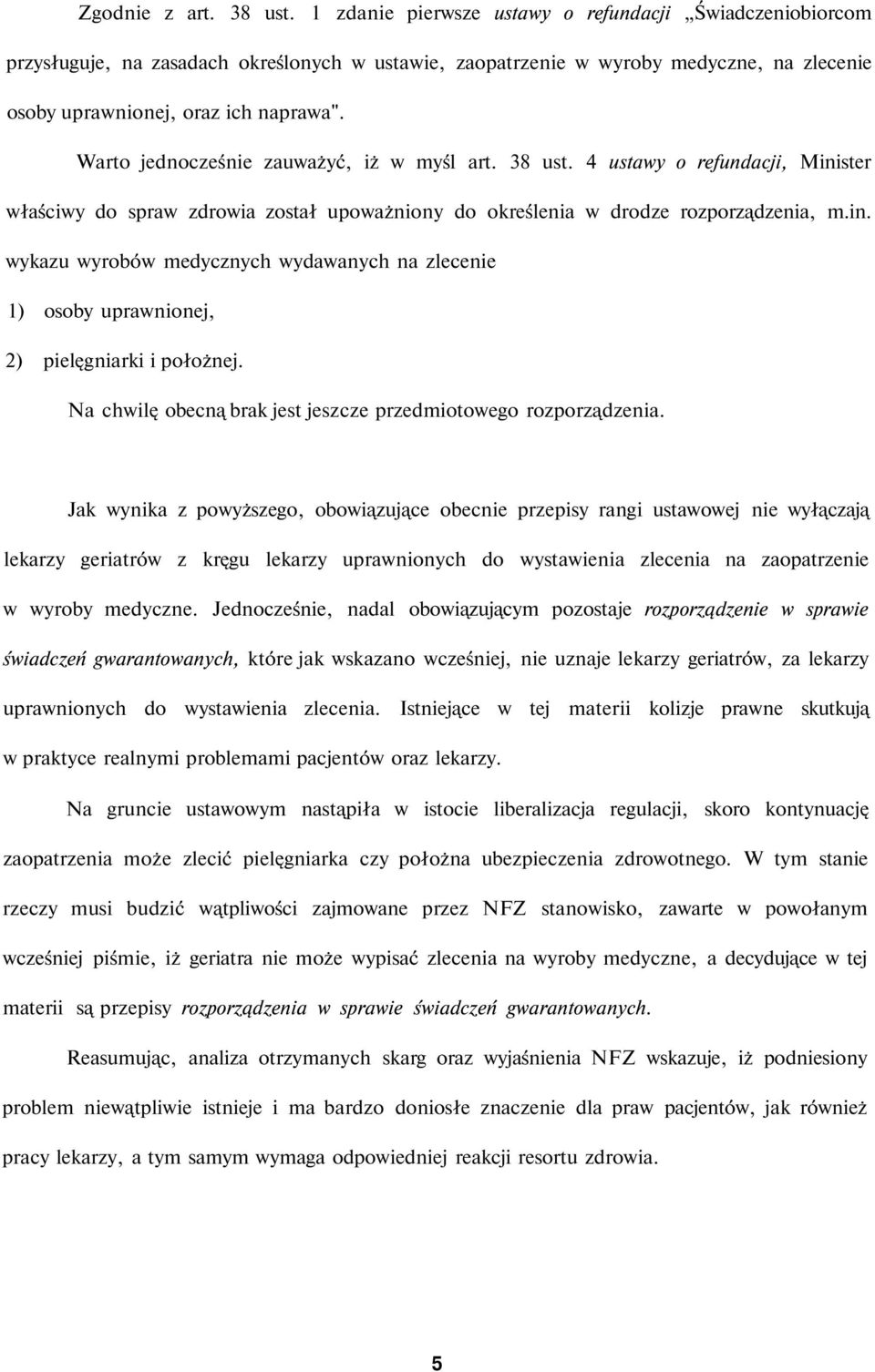 Warto jednocześnie zauważyć, iż w myśl art. 38 ust. 4 ustawy o refundacji, Minister właściwy do spraw zdrowia został upoważniony do określenia w drodze rozporządzenia, m.in. wykazu wyrobów medycznych wydawanych na zlecenie 1) osoby uprawnionej, 2) pielęgniarki i położnej.