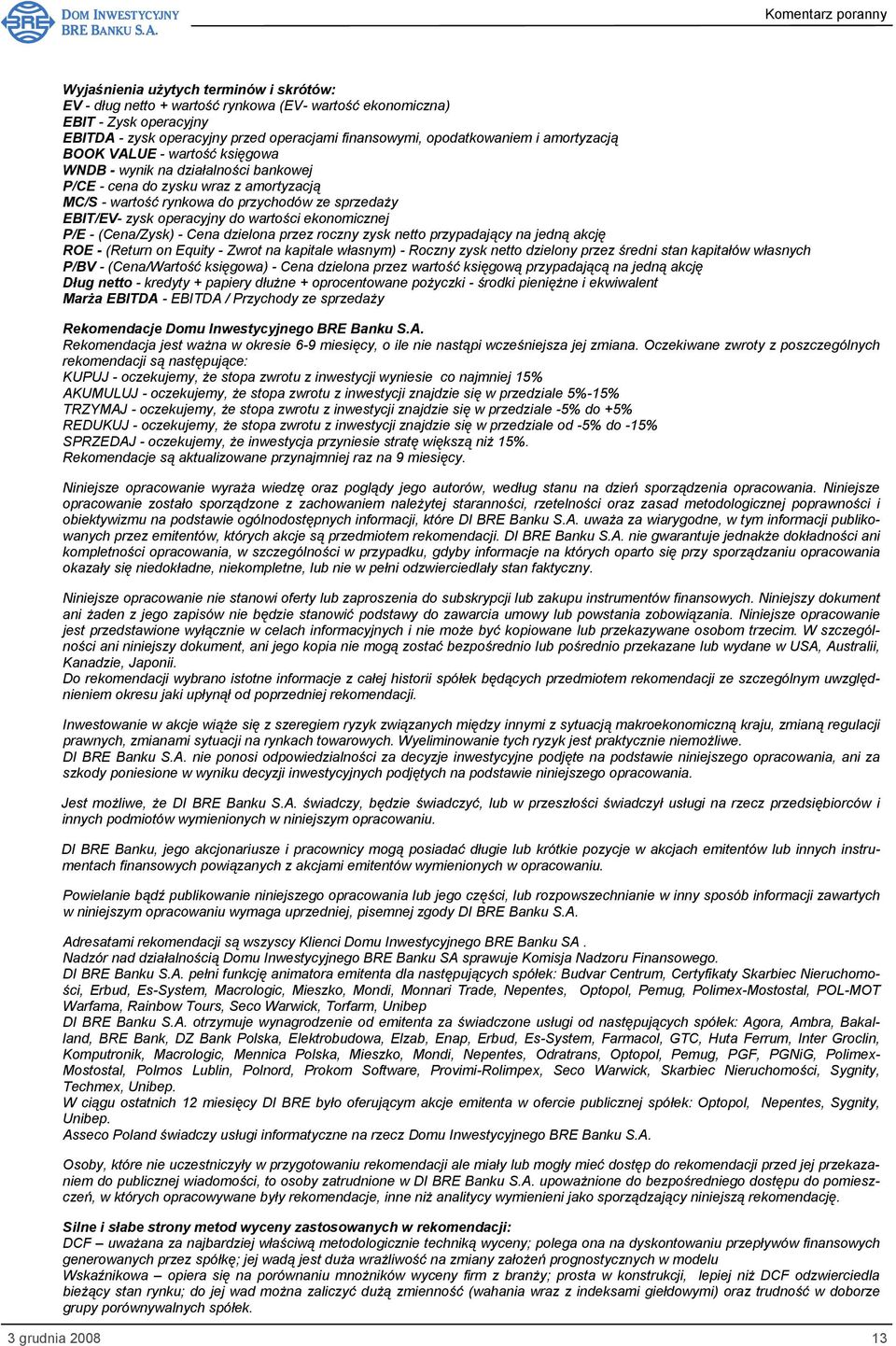 wartości ekonomicznej P/E - (Cena/Zysk) - Cena dzielona przez roczny zysk netto przypadający na jedną akcję ROE - (Return on Equity - Zwrot na kapitale własnym) - Roczny zysk netto dzielony przez