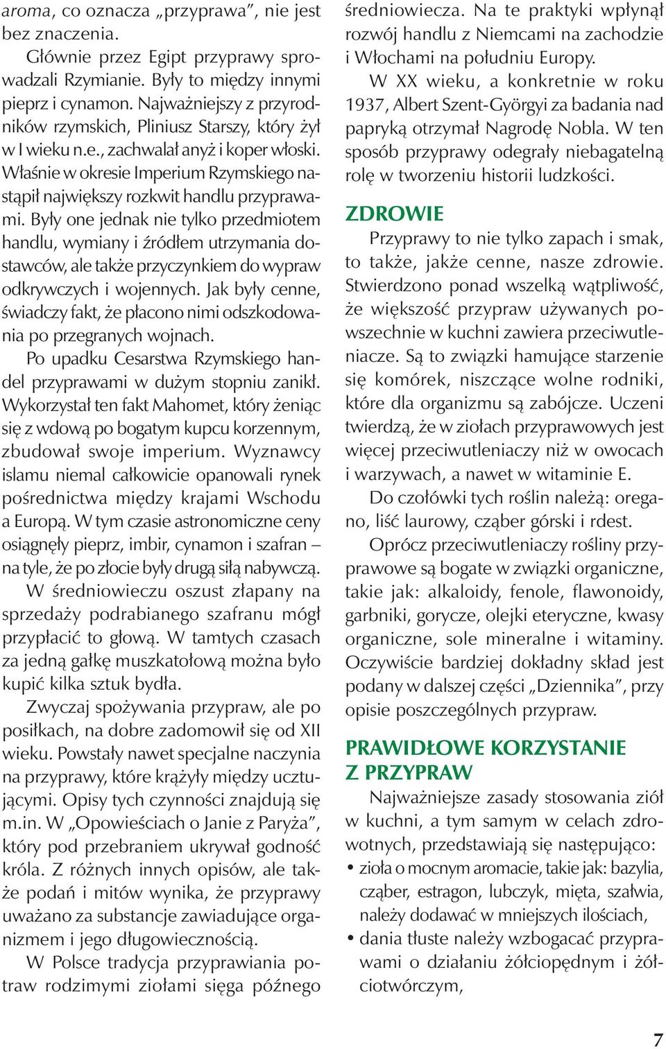 Były one jednak nie tylko przedmiotem handlu, wymiany i źródłem utrzymania dostawców, ale także przyczynkiem do wypraw odkrywczych i wojennych.