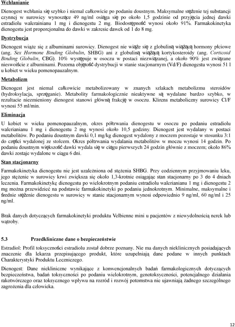 Biodostępno ść wynosi okoł o 91%. Farmakokinetyka dienogestu jest proporcjonalna do dawki w zakresie dawek od 1 do 8 mg. Dystrybucja Dienogest wiąże się z albuminami surowicy.