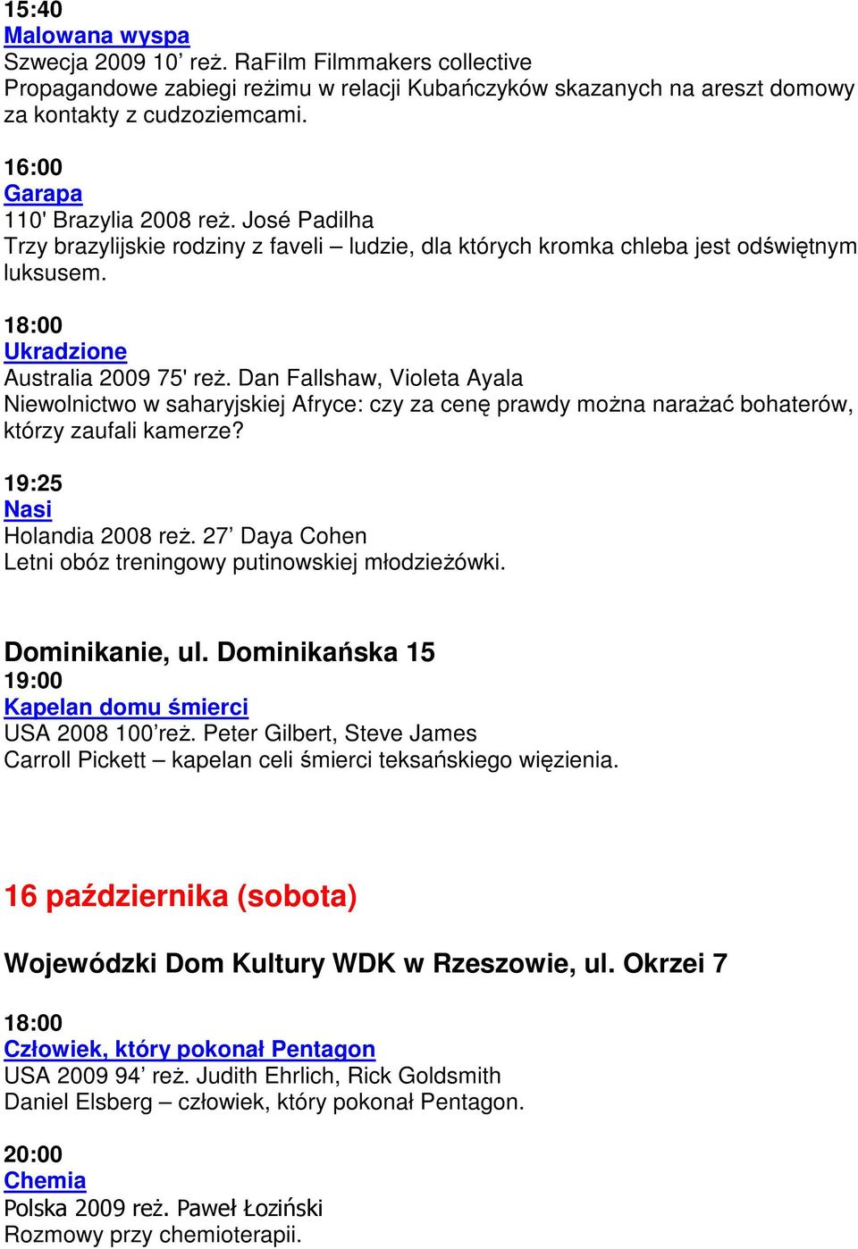 Dan Fallshaw, Violeta Ayala Niewolnictwo w saharyjskiej Afryce: czy za cenę prawdy można narażać bohaterów, którzy zaufali kamerze? 19:25 Nasi Holandia 2008 reż.