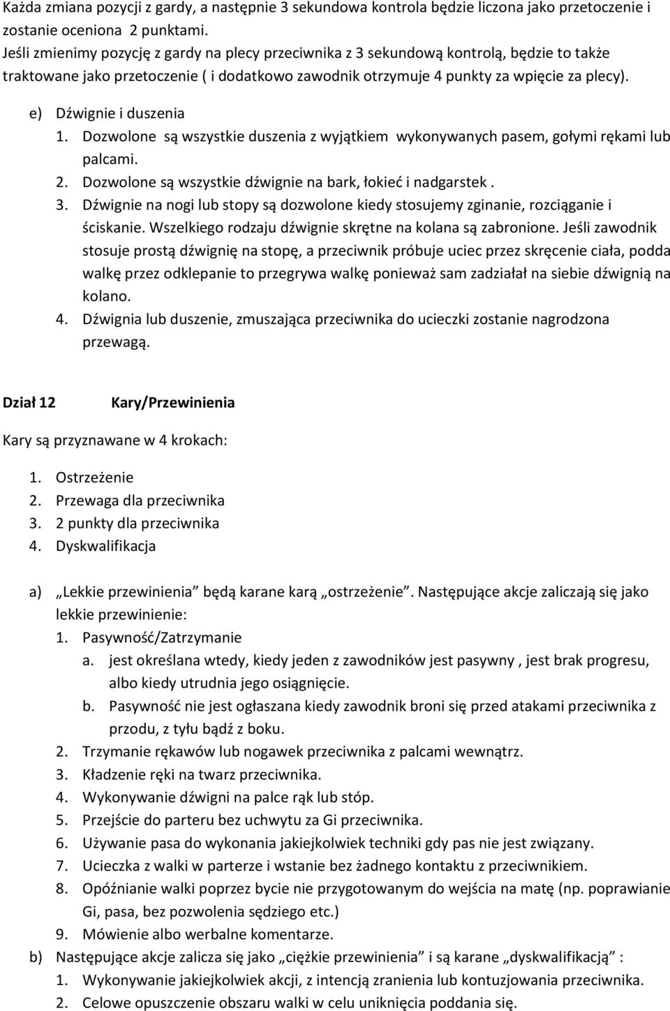 e) Dźwignie i duszenia 1. Dozwolone są wszystkie duszenia z wyjątkiem wykonywanych pasem, gołymi rękami lub palcami. 2. Dozwolone są wszystkie dźwignie na bark, łokieć i nadgarstek. 3.