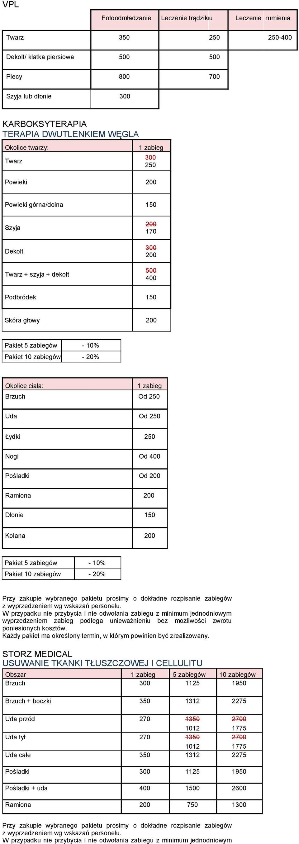 - 20% Okolice ciała: 1 zabieg Brzuch Od 250 Uda Od 250 Łydki 250 Nogi Od 400 Pośladki Od 200 Ramiona 200 Dłonie 150 Kolana 200 Pakiet 5 zabiegów - 10% Pakiet 10 zabiegów - 20% Przy zakupie wybranego