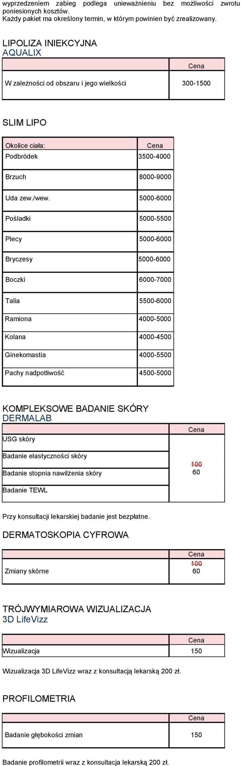 5000-6000 Pośladki 5000-5500 Plecy 5000-6000 Bryczesy 5000-6000 Boczki 6000-7000 Talia 5500-6000 Ramiona 4000-5000 Kolana 4000-4500 Ginekomastia 4000-5500 Pachy nadpotliwość 4500-5000 KOMPLEKSOWE