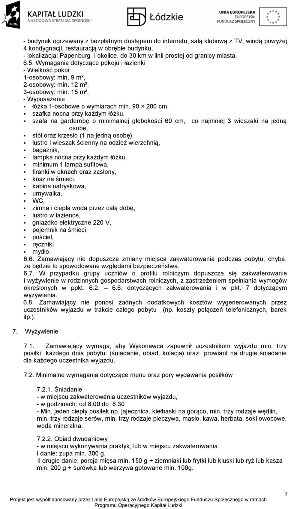 90 200 cm, szafka nocna przy każdym łóżku, szafa na garderobę o minimalnej głębokości 60 cm, co najmniej 3 wieszaki na jedną osobę, stół oraz krzesło (1 na jedną osobę), lustro i wieszak ścienny na