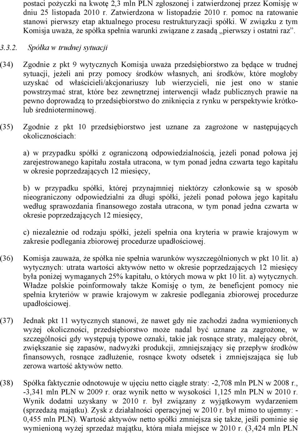 Spółka w trudnej sytuacji (34) Zgodnie z pkt 9 wytycznych Komisja uważa przedsiębiorstwo za będące w trudnej sytuacji, jeżeli ani przy pomocy środków własnych, ani środków, które mogłoby uzyskać od