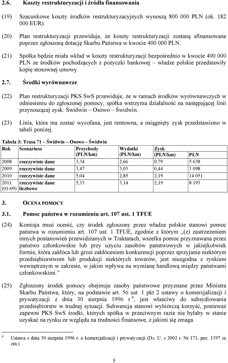 (21) Spółka będzie miała wkład w koszty restrukturyzacji bezpośrednio w kwocie 400 000 PLN ze środków pochodzących z pożyczki bankowej władze polskie przedstawiły kopię stosownej umowy. 2.7.