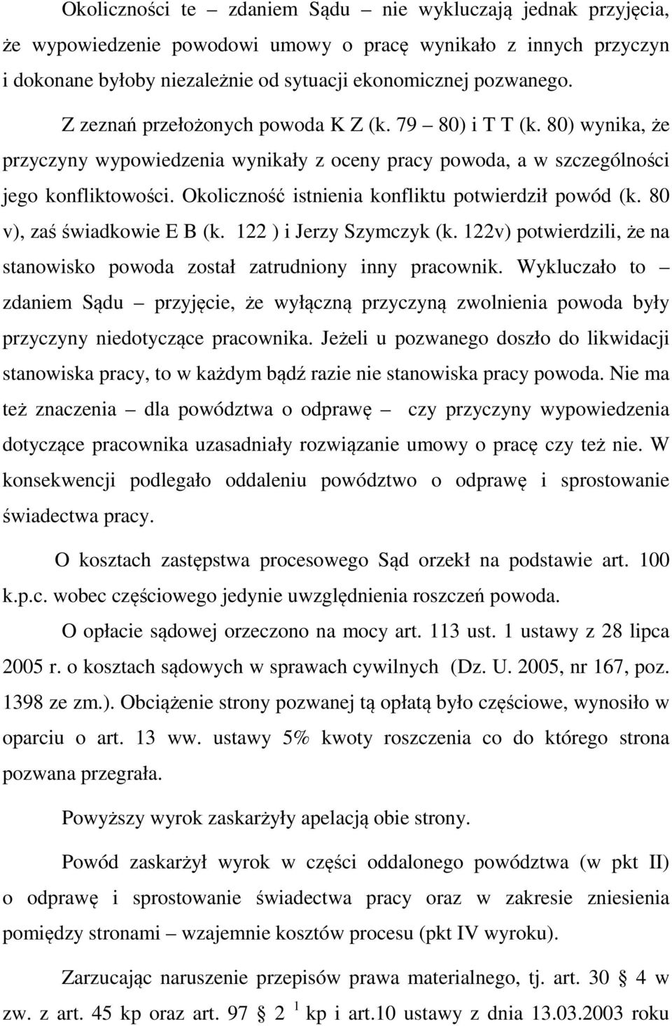 Okoliczność istnienia konfliktu potwierdził powód (k. 80 v), zaś świadkowie E B (k. 122 ) i Jerzy Szymczyk (k. 122v) potwierdzili, że na stanowisko powoda został zatrudniony inny pracownik.